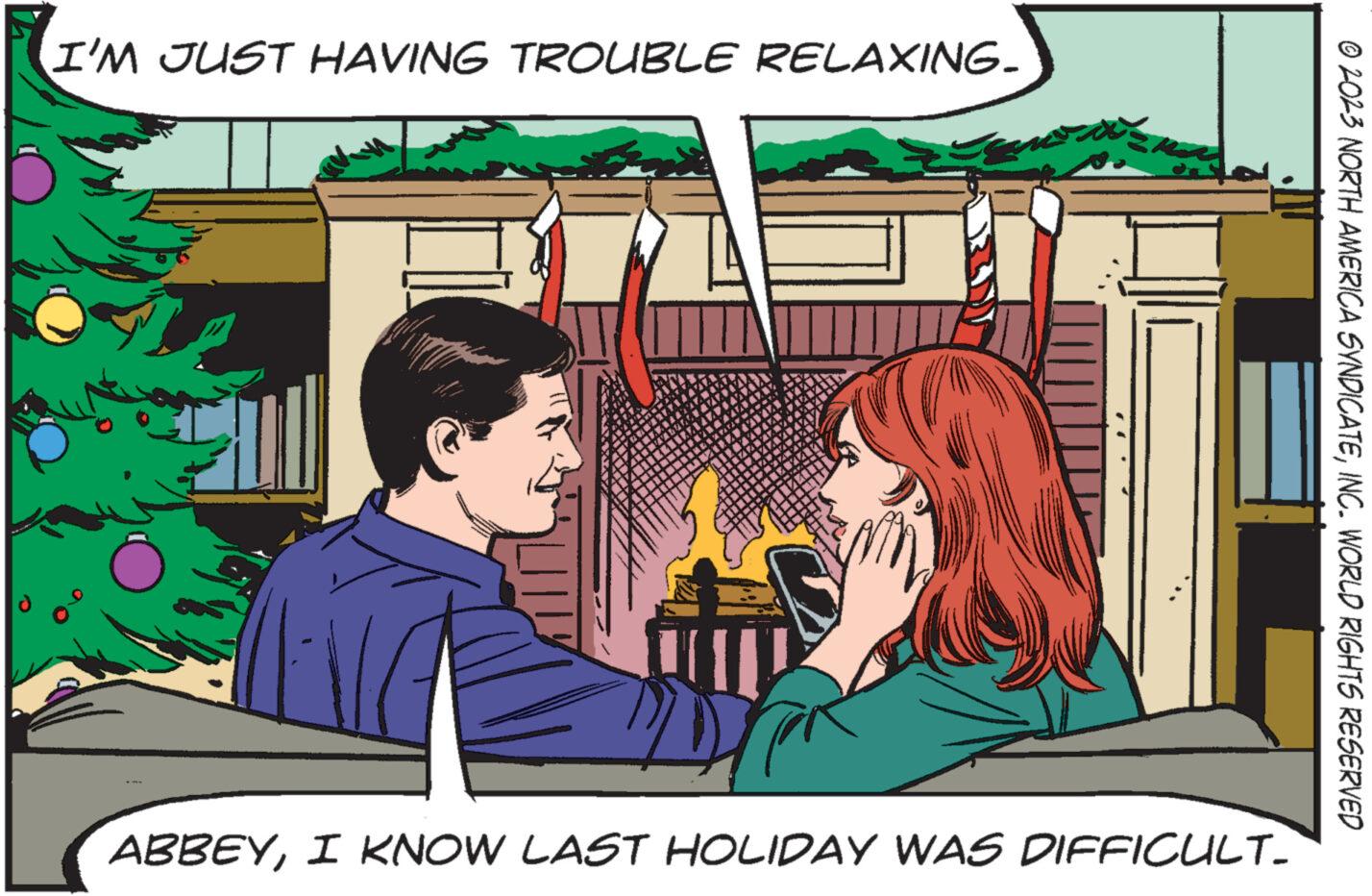 Font OCR: I'M JUST HAVING TROUBLE RELAXING. D LYO ABBEYI KNOW LAST HOLIDAY WAS DIFFICULT_ ?2023 NORTH AMERICA SYNDICATEINC. WORLD RIGHTS RESERVED I'M JUST HAVING TROUBLE RELAXING . D LYO ABBEYI KNOW LAST HOLIDAY WAS DIFFICULT_ ?2023 NORTH AMERICA SYNDICATEINC . WORLD RIGHTS RESERVED
