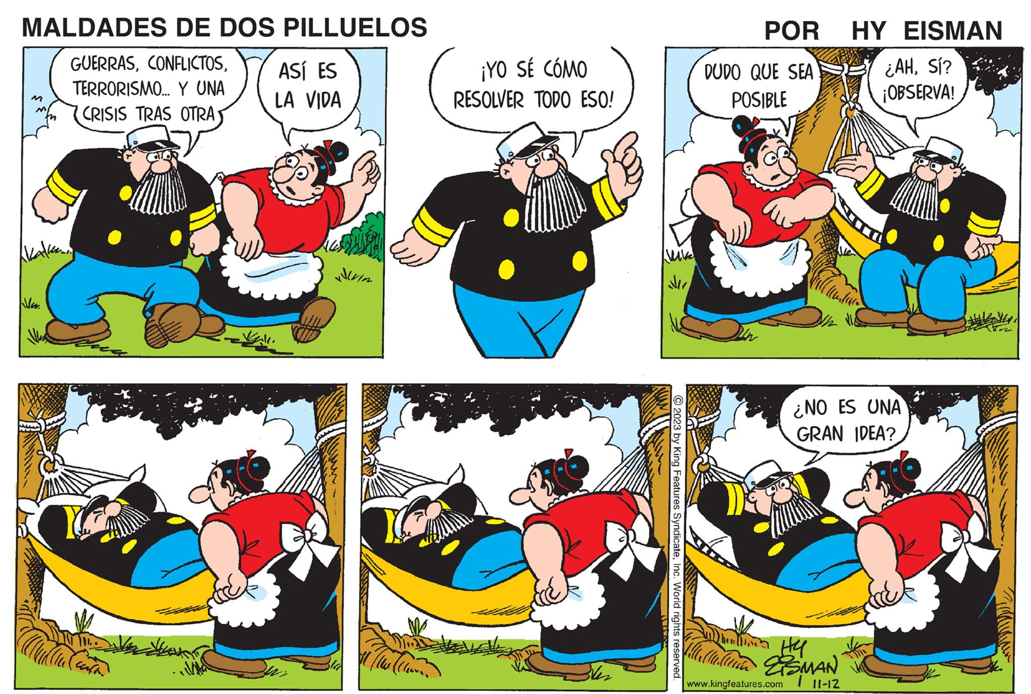 Humour OCR: MALDADES DE DOS PILLUELOS GUERRASTERRORISMO... Y UNA CRISIS TRAS OTRAHEUT ASÍ ES LA VIDA vali. villvim ¡YO SÉ CÓMO RESOLVER TODO ESO! Alum Bles 2023 by King Features SyndicateInc. World rights reserved. POR DUDO QUE SEA POSIBLE www.kingfeatures.com HY EISMAN ¿AHSí? ¡OBSERVA! Hull HY fellella. SMAN 1 11-12 ¿NO ES UNA GRAN IDEA? MALDADES DE DOS PILLUELOS GUERRASTERRORISMO ... Y UNA CRISIS TRAS OTRAHEUT ASÍ ES LA VIDA vali . villvim ¡ YO SÉ CÓMO RESOLVER TODO ESO ! Alum Bles 2023 by King Features SyndicateInc. World rights reserved . POR DUDO QUE SEA POSIBLE www.kingfeatures.com HY EISMAN ¿ AHSí ? ¡ OBSERVA ! Hull HY fellella . SMAN 1 11-12 ¿ NO ES UNA GRAN IDEA ?