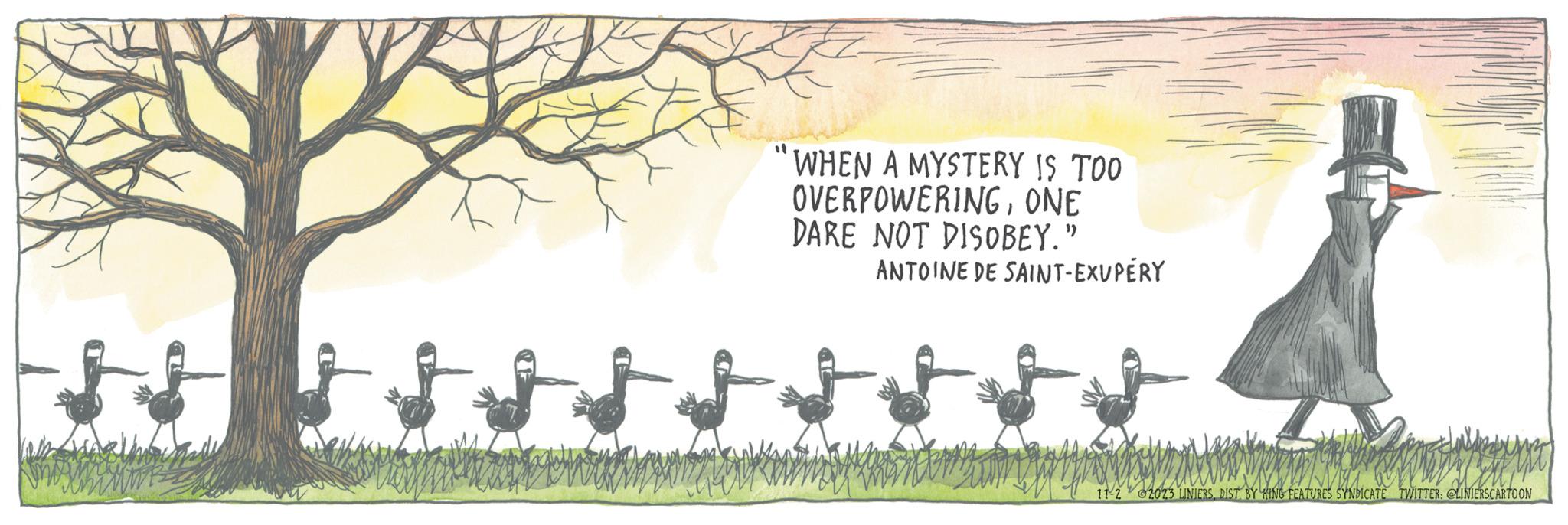 Grassland OCR: WHEN A MYSTERY IS TOO OVERPOWERINGONE DARE NOT DISOBEY." ANTOINE DE SAINT-EXUPÉRY 11-2 2023 LINIERSDIST. BY KING FEATURES SYNDICATE TWITTER: @LINIERSCARTOON WHEN A MYSTERY IS TOO OVERPOWERINGONE DARE NOT DISOBEY . " ANTOINE DE SAINT - EXUPÉRY 11-2 2023 LINIERSDIST . BY KING FEATURES SYNDICATE TWITTER : @LINIERSCARTOON
