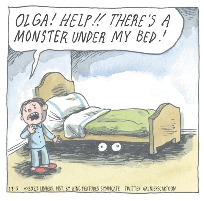 Slope OCR: OLGA! HELP!! THERE'S A MONSTER UNDER MY BED!! O B nh 11-3 ©2023 LINIERSDIST. BY KING FEATURES SYNDICATE TWITTER: @LINIERSCARTOON OLGA ! HELP !! THERE'S A MONSTER UNDER MY BED !! O B nh 11-3 © 2023 LINIERSDIST . BY KING FEATURES SYNDICATE TWITTER : @LINIERSCARTOON