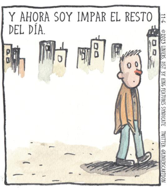 Happy OCR: 11-6 2023 LINIERSBY KING FEATURES SYNDICATE TWITTER: @LINIERSCARTOON Y AHORA SOY IMPAR EL RESTO DEL DÍA. f A ? ? d # 11-6 2023 LINIERSBY KING FEATURES SYNDICATE TWITTER : @LINIERSCARTOON Y AHORA SOY IMPAR EL RESTO DEL DÍA . f A ? ? d #