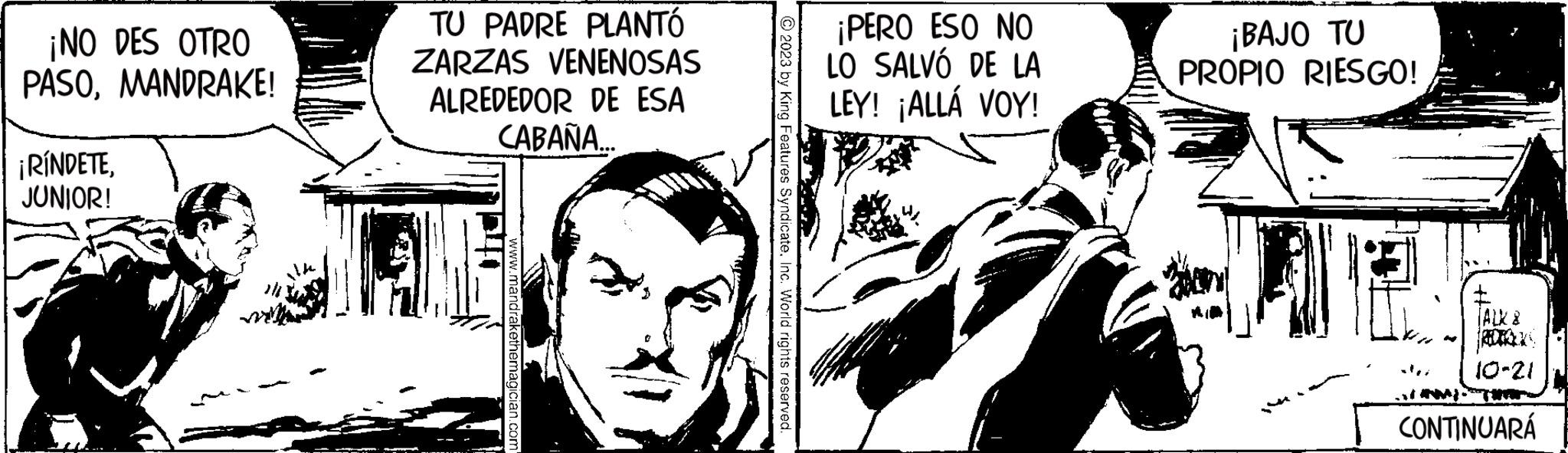 Monochrome OCR: ¡NO DES OTRO PASOMANDRAKE! ¡RÍNDETEJUNIOR! TU PADRE PLANTÓ ZARZAS VENENOSAS ALREDEDOR DE ESA CABAÑA.. www.mand © 2023 by King Features SyndicateInc. World rights reserved. ¡PERO ESO NO LO SALVÓ DE LA LEY! ¡ALLÁ VOY! ¡BAJO TU PROPIO RIESGO! KALINKAJ TALK & 10-21 CONTINUARÁ ¡ NO DES OTRO PASOMANDRAKE ! ¡ RÍNDETEJUNIOR ! TU PADRE PLANTÓ ZARZAS VENENOSAS ALREDEDOR DE ESA CABAÑA .. www.mand © 2023 by King Features SyndicateInc. World rights reserved . ¡ PERO ESO NO LO SALVÓ DE LA LEY ! ¡ ALLÁ VOY ! ¡ BAJO TU PROPIO RIESGO ! KALINKAJ TALK & 10-21 CONTINUARÁ