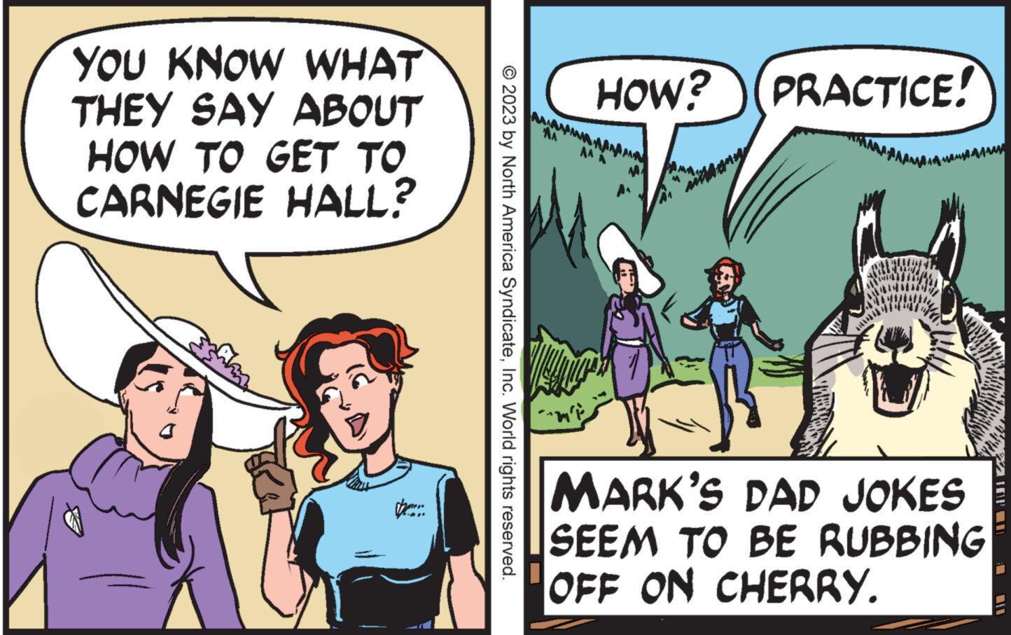 Parallel OCR: YOU KNOW WHAT THEY SAY ABOUT HOW TO GET TO CARNEGIE HALL? be.... © 2023 by North America SyndicateInc. World rights reserved. m'è HOW? (PRACTICE! Tak mamya maaaaa MARK'S DAD JOKES SEEM TO BE RUBBING OFF ON CHERRY. 10111 YOU KNOW WHAT THEY SAY ABOUT HOW TO GET TO CARNEGIE HALL ? be .... © 2023 by North America SyndicateInc. World rights reserved . m'è HOW ? ( PRACTICE ! Tak mamya maaaaa MARK'S DAD JOKES SEEM TO BE RUBBING OFF ON CHERRY . 10111