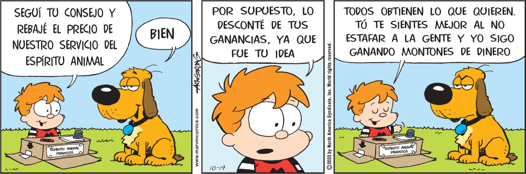 Font OCR: SEGUÍ TU CONSEJO Y REBAJÉ EL PRECIO DE NUESTRO SERVICIO DEL ESPÍRITU ANIMAL ESPÍRITU ANIMAL PERMISOS BIEN ARMSTRONG www.marvincomics.com POR SUPUESTOLO DESCONTÉ DE TUS GANANCIASYA QUE FUE TU IDEA 10-19 © 2023 by North America SyndicateInc. World rights reserved. TODOS OBTIENEN LO QUE QUIEREN. TÚ TE SIENTES MEJOR AL NO ESTAFAR A LA GENTE Y YO SIGO GANANDO MONTONES DE DINERO ESPIRITU ANIMAL PERMISOS SEGUÍ TU CONSEJO Y REBAJÉ EL PRECIO DE NUESTRO SERVICIO DEL ESPÍRITU ANIMAL ESPÍRITU ANIMAL PERMISOS BIEN ARMSTRONG www.marvincomics.com POR SUPUESTOLO DESCONTÉ DE TUS GANANCIASYA QUE FUE TU IDEA 10-19 © 2023 by North America SyndicateInc. World rights reserved . TODOS OBTIENEN LO QUE QUIEREN . TÚ TE SIENTES MEJOR AL NO ESTAFAR A LA GENTE Y YO SIGO GANANDO MONTONES DE DINERO ESPIRITU ANIMAL PERMISOS