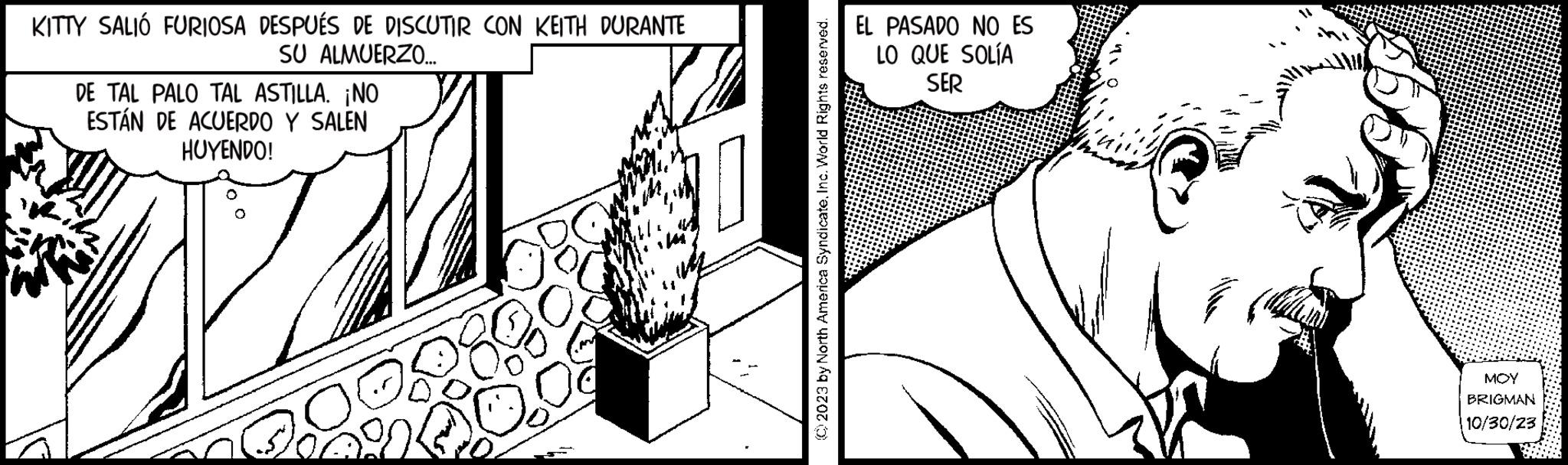 Building OCR: KITTY SALIÓ FURIOSA DESPUÉS DE DISCUTIR CON KEITH DURANTE SU ALMUERZO... DE TAL PALO TAL ASTILLA. ¡NO ESTÁN DE ACUERDO Y SALEN HUYENDO! © 2023 by North America SyndicateInc. World Rights reserved. EL PASADO NO ES LO QUE SOLÍA SER F MOY BRIGMAN 10/30/23 KITTY SALIÓ FURIOSA DESPUÉS DE DISCUTIR CON KEITH DURANTE SU ALMUERZO ... DE TAL PALO TAL ASTILLA . ¡ NO ESTÁN DE ACUERDO Y SALEN HUYENDO ! © 2023 by North America SyndicateInc. World Rights reserved . EL PASADO NO ES LO QUE SOLÍA SER F MOY BRIGMAN 10/30/23