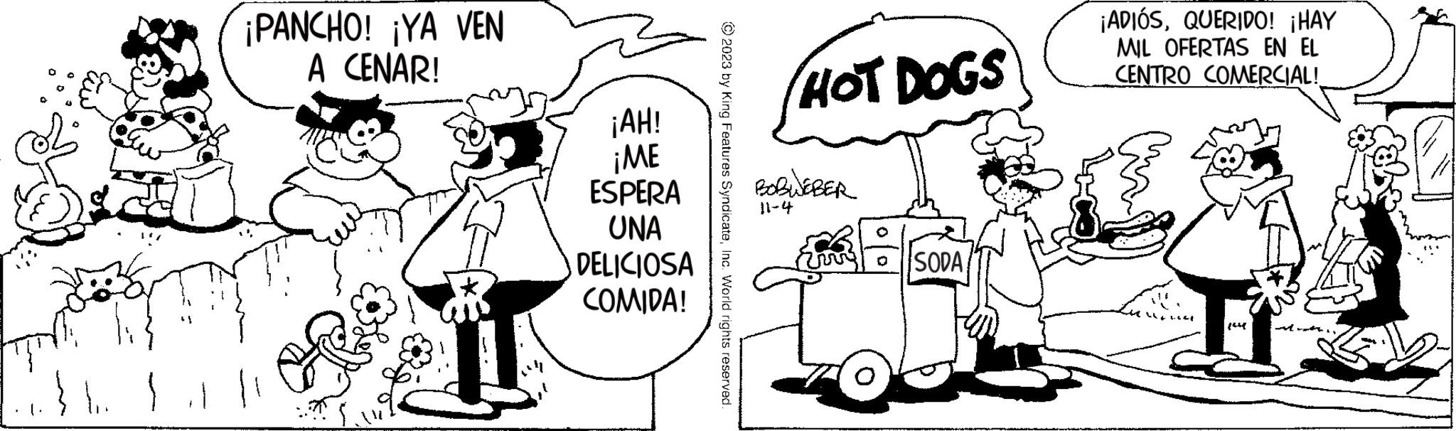 Font OCR: } ¡PANCHO! ¡YA VEN A CENAR! 1 ¡AH! ¡ME ESPERA UNA DELICIOSA COMIDA! © 2023 by King Features SyndicateInc. World rights reserved. HOT DOGS BOBWEBER 11-4 SODA ¡ADIÓSQUERIDO! ¡HAY MIL OFERTAS EN EL CENTRO COMERCIAL! } ¡ PANCHO ! ¡ YA VEN A CENAR ! 1 ¡ AH ! ¡ ME ESPERA UNA DELICIOSA COMIDA ! © 2023 by King Features SyndicateInc. World rights reserved . HOT DOGS BOBWEBER 11-4 SODA ¡ ADIÓSQUERIDO ! ¡ HAY MIL OFERTAS EN EL CENTRO COMERCIAL !