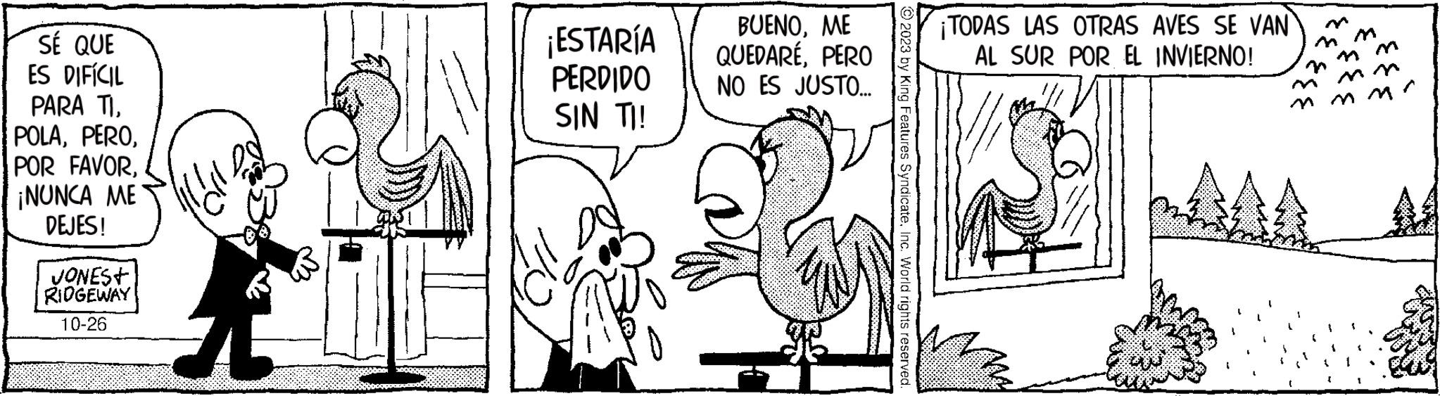 Parallel OCR: SÉ QUE ES DIFÍCIL PARA TI¡NUNCA ME DEJES! JONEST RIDGEWAY 10-26 Eu ¡ESTARÍA PERDIDO SIN TI! BUENOME QUEDARÉPERO NO ES JUSTO... © 2023 by King Features SyndicateInc. World rights reserved. ¡TODAS LAS OTRAS AVES SE VAN AL SUR POR EL INVIERNO! m m m m m ² SÉ QUE ES DIFÍCIL PARA TIPOR FAVOR¡ NUNCA ME DEJES ! JONEST RIDGEWAY 10-26 Eu ¡ ESTARÍA PERDIDO SIN TI ! BUENOME QUEDARÉPERO NO ES JUSTO ... © 2023 by King Features SyndicateInc. World rights reserved . ¡ TODAS LAS OTRAS AVES SE VAN AL SUR POR EL INVIERNO ! m m m m m ²