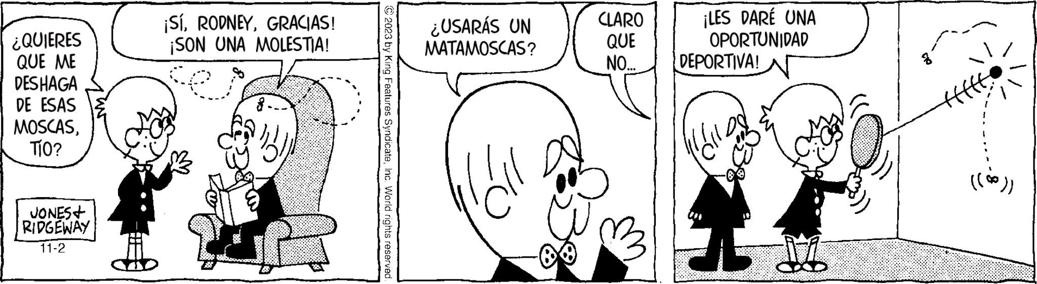 Black OCR: ¿QUIERES QUE ME DESHAGA DE ESAS MOSCASTÍO? JONES+ RIDGEWAY 11-2 ¡SÍGRACIAS! ¡SON UNA MOLESTIA! © 2023 by King Features SyndicateInc. World rights reserved. ¿USARÁS UN MATAMOSCAS? ¡LES DARE UNA OPORTUNIDAD CLARO QUE NO... DEPORTIVA! ((00)) ¿ QUIERES QUE ME DESHAGA DE ESAS MOSCASTÍO ? JONES + RIDGEWAY 11-2 ¡ SÍGRACIAS ! ¡ SON UNA MOLESTIA ! © 2023 by King Features SyndicateInc. World rights reserved . ¿ USARÁS UN MATAMOSCAS ? ¡ LES DARE UNA OPORTUNIDAD CLARO QUE NO ... DEPORTIVA ! ( ( 00 ) )
