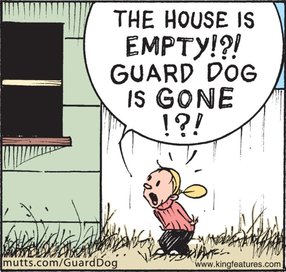 Pleased OCR: THE HOUSE IS EMPTY!?! GUARD DOG IS GONE !?! mutts.com/Guard Dog www.kingfeatures.com THE HOUSE IS EMPTY ! ? ! GUARD DOG IS GONE ! ? ! mutts.com/Guard Dog www.kingfeatures.com