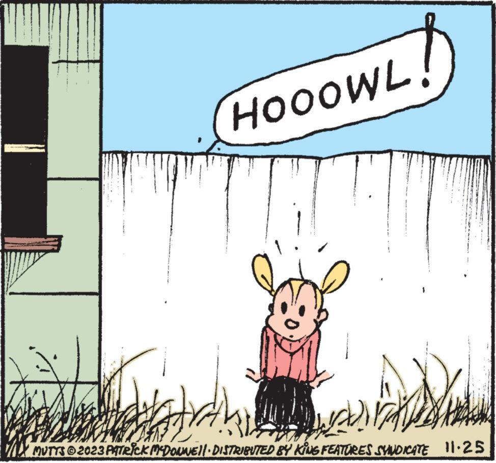 Working animal OCR: HOOOWL! th) MUTTS 2023 PATRICK MCDONNELL DISTRIBUTED BY KING FEATURES SYNDICATE 11.25 HOOOWL ! th ) MUTTS 2023 PATRICK MCDONNELL DISTRIBUTED BY KING FEATURES SYNDICATE 11.25