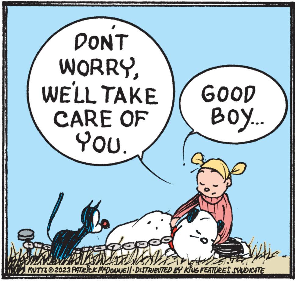Art OCR: DON'T WORRYWE'LL TAKE CARE OF YOU. GOOD BOY... HANNES MUTYS © 2023 PATRICK MCDONNE||· DISTRIBUTED BY KING FEATURES SYNDICATE DON'T WORRYWE'LL TAKE CARE OF YOU . GOOD BOY ... HANNES MUTYS © 2023 PATRICK MCDONNE || · DISTRIBUTED BY KING FEATURES SYNDICATE