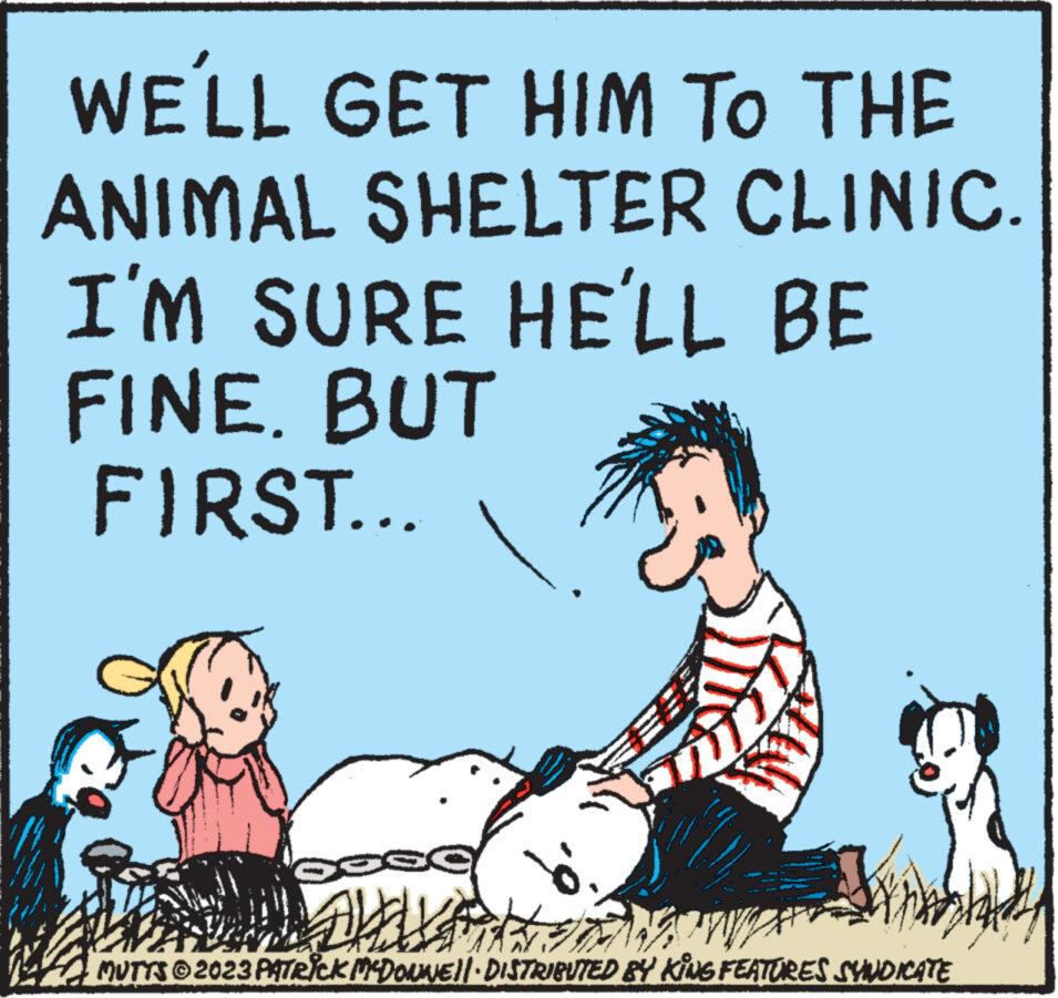 Pleased OCR: WE'LL GET HIM TO THE ANIMAL SHELTER CLINIC. I'M SURE HE'LL BE FINE. BUT FIRST... Soee 1672 MUTTS ©2023 PATRICK MCDONNELL DISTRIBUTED BY KING FEATURES SYNDICATE WE'LL GET HIM TO THE ANIMAL SHELTER CLINIC . I'M SURE HE'LL BE FINE . BUT FIRST ... Soee 1672 MUTTS © 2023 PATRICK MCDONNELL DISTRIBUTED BY KING FEATURES SYNDICATE