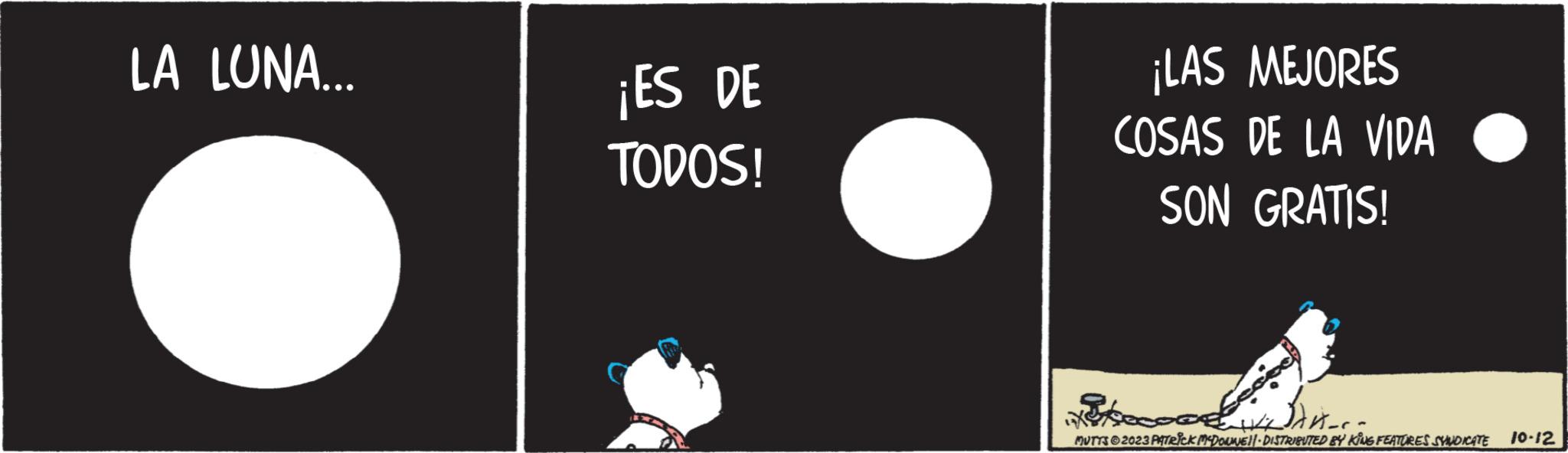 Photo caption OCR: LA LUNA... ¡ES DE TODOS! ¡LAS MEJORES COSAS DE LA VIDA SON GRATIS! Jan-c- MUTTS?2023 PATRICK MCDONNIE DISTRIBUTED BY KING FEATURES SYNDICATE 10-12 LA LUNA ... ¡ ES DE TODOS ! ¡ LAS MEJORES COSAS DE LA VIDA SON GRATIS ! Jan - c MUTTS?2023 PATRICK MCDONNIE DISTRIBUTED BY KING FEATURES SYNDICATE 10-12