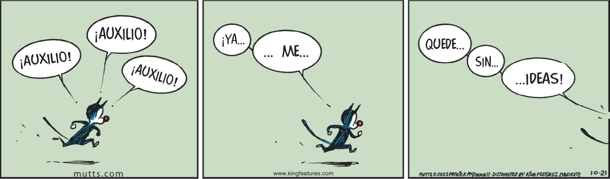 Slope OCR: ¡AUXILIO! ¡AUXILIO! mutts.com ¡AUXILIO! ¡YA... ME... www.kingfeatures.com QUEDE... SIN... IDEAS! MUTTS?2023 PATRICK MCDONNE || - DISTRIBUTED BY KING FEATURES SYNDICATE 10.21 ¡ AUXILIO ! ¡ AUXILIO ! mutts.com ¡ AUXILIO ! ¡ YA ... ME ... www.kingfeatures.com QUEDE ... SIN ... IDEAS ! MUTTS?2023 PATRICK MCDONNE || - DISTRIBUTED BY KING FEATURES SYNDICATE 10.21