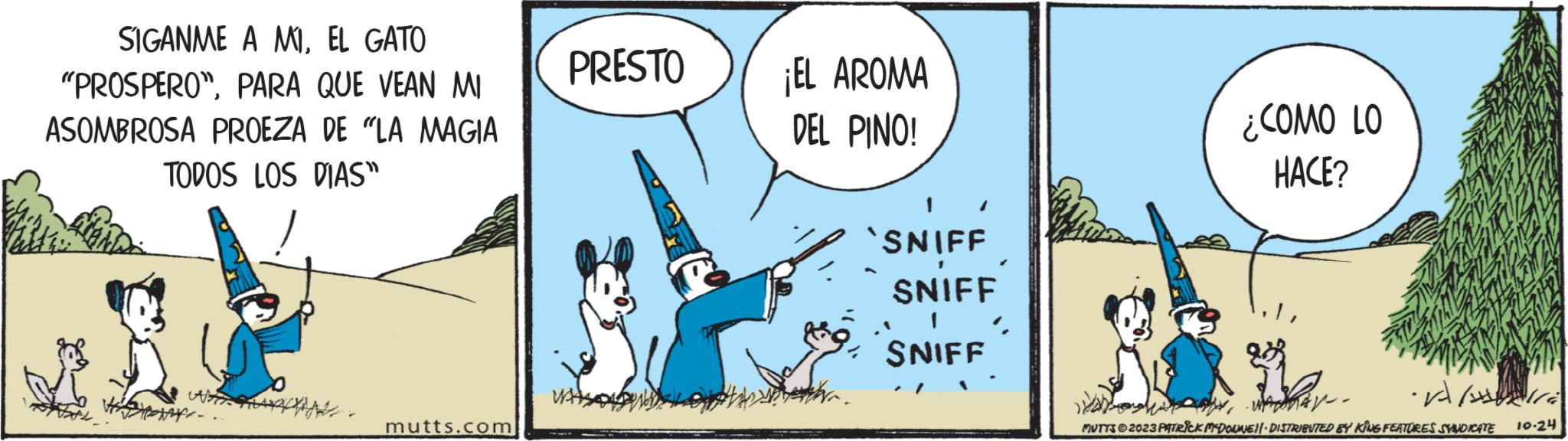 Sharing OCR: SIGANME A MIEL GATO "PROSPERO"PARA QUE VEAN MI ASOMBROSA PROEZA DE "LA MAGIA TODOS LOS DIAS" N Four- mutts.com PRESTO ¡EL AROMA DEL PINO! sore. `SNIFF SNIFF SNIFF ? ¿COMO LO HACE? Allra -WARNAMUTTS?2023 PATRICK MY-DOUNEI|· DISTRIBUTED BY KING FEATURES SYNDICATE 10.24 SIGANME A MIEL GATO " PROSPERO "PARA QUE VEAN MI ASOMBROSA PROEZA DE " LA MAGIA TODOS LOS DIAS " N Four mutts.com PRESTO ¡ EL AROMA DEL PINO ! sore . ` SNIFF SNIFF SNIFF ? ¿ COMO LO HACE ? Allra -WARNAMUTTS?2023 PATRICK MY - DOUNEI | · DISTRIBUTED BY KING FEATURES SYNDICATE 10.24