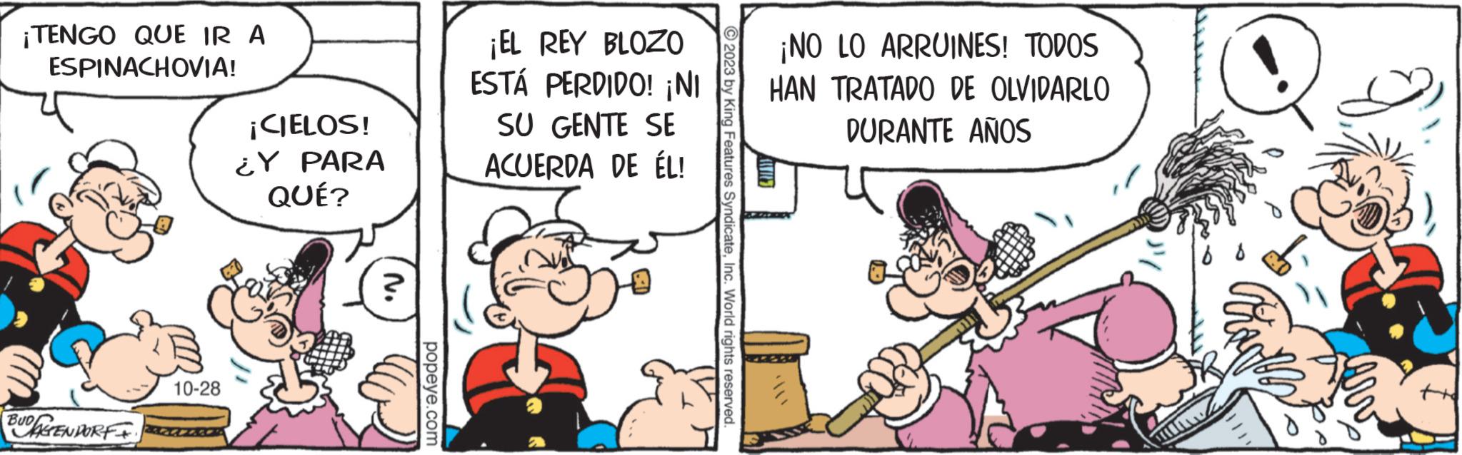 Fiction OCR: ¡TENGO QUE IR A ESPINACHOVIA! WAGENDORFI. 10-28 ¡CIELOS! ¿Y PARA QUÉ? ? popeye.com ¡EL REY BLOZO ESTÁ PERDIDO! ¡NI SU GENTE SE ACUERDA DE ÉL! © 2023 by King Features SyndicateInc. World rights reserved. ¡NO LO ARRUINES! TODOS HAN TRATADO DE OLVIDARLO DURANTE AÑOS Fax ¡ TENGO QUE IR A ESPINACHOVIA ! WAGENDORFI . 10-28 ¡ CIELOS ! ¿ Y PARA QUÉ ? ? popeye.com ¡ EL REY BLOZO ESTÁ PERDIDO ! ¡ NI SU GENTE SE ACUERDA DE ÉL ! © 2023 by King Features SyndicateInc. World rights reserved . ¡ NO LO ARRUINES ! TODOS HAN TRATADO DE OLVIDARLO DURANTE AÑOS Fax