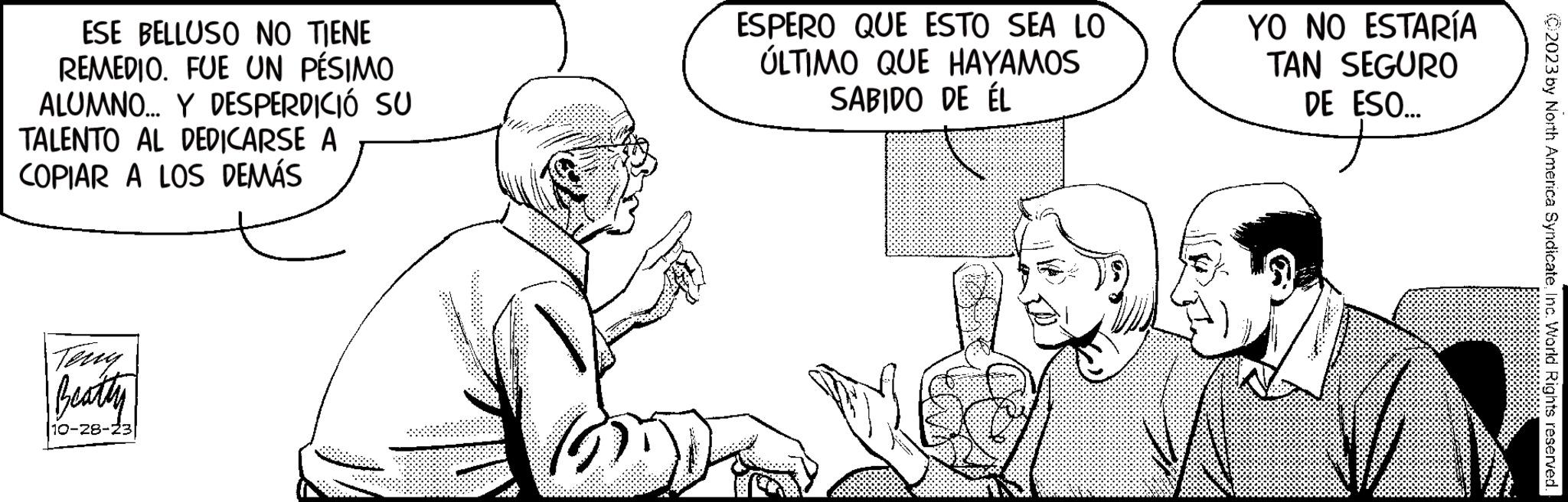 Sharing OCR: ESE BELLUSO NO TIENE REMEDIO. FUE UN PÉSIMO ALUMNO... Y DESPERDICIÓ SU TALENTO AL DEDICARSE A COPIAR A LOS DEMÁS Terry Beatty 10-28-23 ESPERO QUE ESTO SEA LO ÚLTIMO QUE HAYAMOS SABIDO DE ÉL YO NO ESTARÍA TAN SEGURO DE ESO... 02023 by North America SyndicateInc. World Rights reserved. ESE BELLUSO NO TIENE REMEDIO . FUE UN PÉSIMO ALUMNO ... Y DESPERDICIÓ SU TALENTO AL DEDICARSE A COPIAR A LOS DEMÁS Terry Beatty 10-28-23 ESPERO QUE ESTO SEA LO ÚLTIMO QUE HAYAMOS SABIDO DE ÉL YO NO ESTARÍA TAN SEGURO DE ESO ... 02023 by North America SyndicateInc. World Rights reserved .