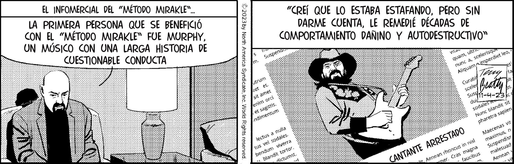 Pattern OCR: EL INFOMERCIAL DEL "MÉTODO MIRAKLE".... LA PRIMERA PERSONA QUE SE BENEFICIÓ CON EL "MÉTODO MIRAKLE" FUE MURPHYUN MÚSICO CON UNA LARGA HISTORIA DE CUESTIONABLE CONDUCTA ?2023 by North America SyndicateInc. World Rights reserved S "CREÍ QUE LO ESTABA ESTAFANDOPERO SIN DARME CUENTALE REMEDIÉ DÉCADAS DE COMPORTAMIENTO DAÑINO Y AUTODESTRUCTIVO" Suspend utrum eet et. sit amet enim orci et sagittis. ndimentum lectus a nulla tus vel sodales. bendum viverra blandit tortor. dictumst. d Vita quamultri nunc ascelerisque Aliquam imperdiet leo( Curabi sceler Beatly Susy 11-4-23 dui sodales e Nunc blandit sit pharetra sapien CANTANTE ARRESTADO it. Aenean rhoncus in nisl ner. Cras magna faucibus et fa bit AS. Maecenas vitn Suspendiss malesuad Aenean y EL INFOMERCIAL DEL " MÉTODO MIRAKLE " .... LA PRIMERA PERSONA QUE SE BENEFICIÓ CON EL " MÉTODO MIRAKLE " FUE MURPHYUN MÚSICO CON UNA LARGA HISTORIA DE CUESTIONABLE CONDUCTA ?2023 by North America SyndicateInc. World Rights reserved S " CREÍ QUE LO ESTABA ESTAFANDOPERO SIN DARME CUENTALE REMEDIÉ DÉCADAS DE COMPORTAMIENTO DAÑINO Y AUTODESTRUCTIVO " Suspend utrum eet et . sit amet enim orci et sagittis . ndimentum lectus a nulla tus vel sodales . bendum viverra blandit tortor . dictumst . d Vita quamultri nunc ascelerisque Aliquam imperdiet leo( Curabi sceler Beatly Susy 11-4-23 dui sodales e Nunc blandit sit pharetra sapien CANTANTE ARRESTADO it . Aenean rhoncus in nisl ner . Cras magna faucibus et fa bit AS . Maecenas vitn Suspendiss malesuad Aenean y