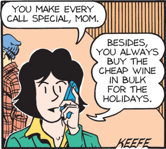 Organism OCR: YOU MAKE EVERY CALL SPECIALMOM. "1) BESIDESYOU ALWAYS BUY THE CHEAP WINE IN BULK FOR THE HOLIDAYS. KEEFE YOU MAKE EVERY CALL SPECIALMOM . " 1 ) BESIDESYOU ALWAYS BUY THE CHEAP WINE IN BULK FOR THE HOLIDAYS . KEEFE