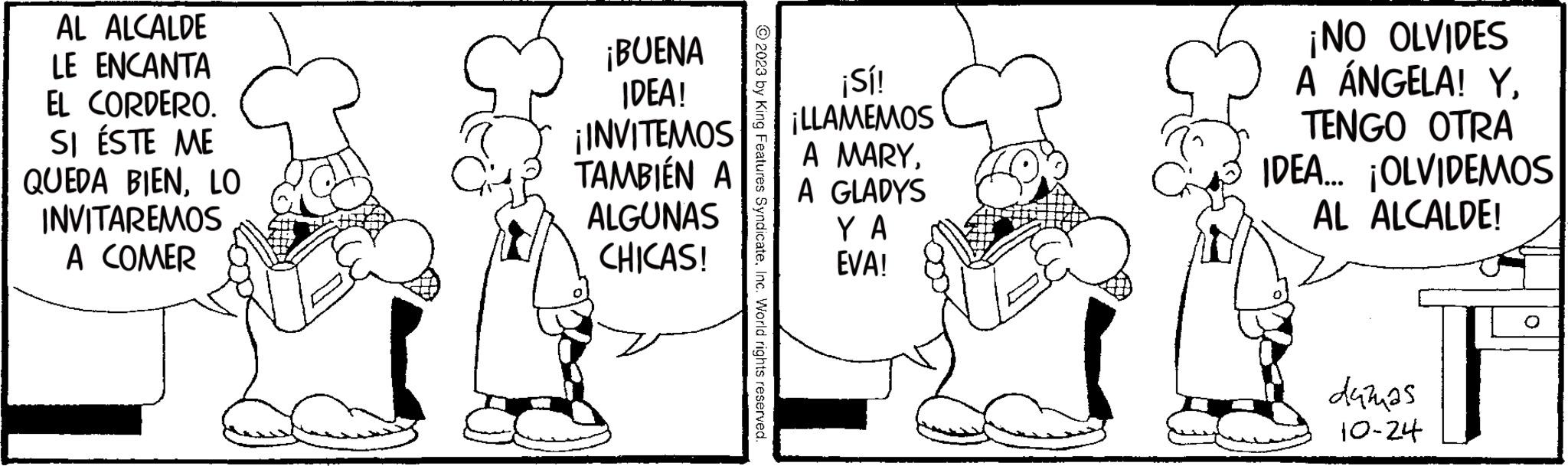 Happy OCR: AL ALCALDE LE ENCANTA EL CORDERO. SI ÉSTE ME QUEDA BIENLO INVITAREMOS A COMER ¡BUENA IDEA! ¡INVITEMOS TAMBIÉN A ALGUNAS CHICAS! 2023 by King Features SyndicateInc. World rights reserved. ¡Sí! ¡LLAMEMOS A MARYA GLADYS YA EVA! ¡ NO OLVIDES A ÁNGELA! YTENGO OTRA IDEA... ¡OLVIDEMOS AL ALCALDE! duzuas 10-24 AL ALCALDE LE ENCANTA EL CORDERO . SI ÉSTE ME QUEDA BIENLO INVITAREMOS A COMER ¡ BUENA IDEA ! ¡ INVITEMOS TAMBIÉN A ALGUNAS CHICAS ! 2023 by King Features SyndicateInc. World rights reserved . ¡ Sí ! ¡ LLAMEMOS A MARYA GLADYS YA EVA ! ¡ NO OLVIDES A ÁNGELA ! YTENGO OTRA IDEA ... ¡ OLVIDEMOS AL ALCALDE ! duzuas 10-24