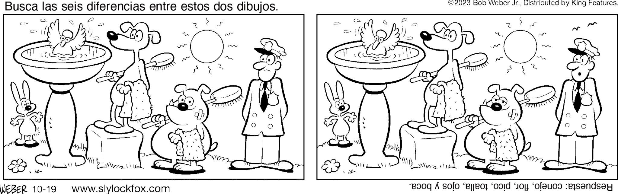 Sink OCR: Busca las seis diferencias entre estos dos dibujos. ©2023 Bob Weber Jr.. Distributed by King Features. ? SPOL SP gi WEBER 10-19 www.slylockfox.com o solo o o o olho andsay Busca las seis diferencias entre estos dos dibujos . © 2023 Bob Weber Jr .. Distributed by King Features . ? SPOL SP gi WEBER 10-19 www.slylockfox.com o solo o o o olho andsay