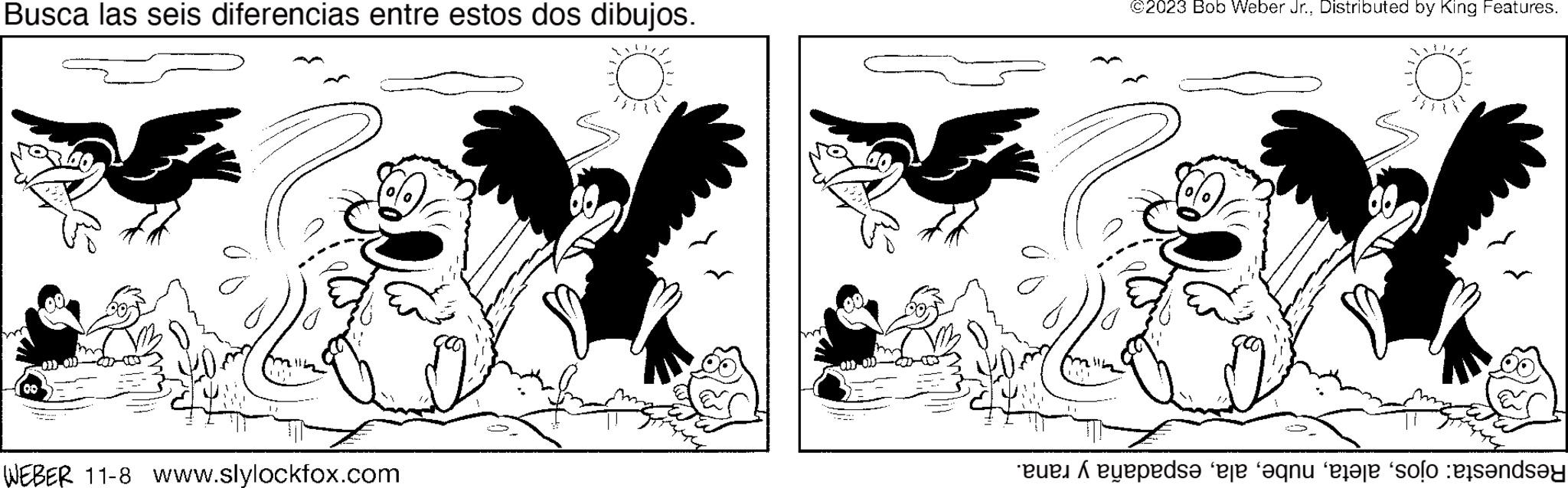 Art OCR: Busca las seis diferencias entre estos dos dibujos. mil WEBER 11-8 www.slylockfox.com ANT ©2023 Bob Weber Jr.Distributed by King Features. yepede e que o ende Busca las seis diferencias entre estos dos dibujos . mil WEBER 11-8 www.slylockfox.com ANT © 2023 Bob Weber Jr.Distributed by King Features . yepede e que o ende