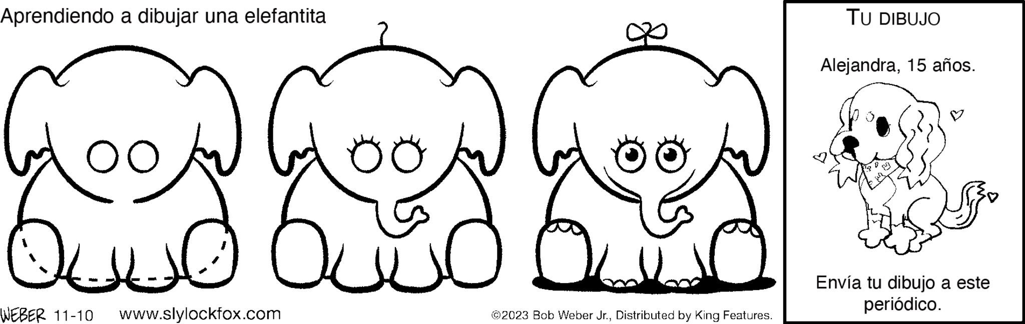 Nature OCR: Aprendiendo a dibujar una elefantita OO ??? c WEBER 11-10 www.slylockfox.com oo ???? O OO ?2023 Bob Weber Jr.Distributed by King Features. TU DIBUJO Alejandra15 años. Envía tu dibujo a este periódico. Aprendiendo a dibujar una elefantita OO ??? c WEBER 11-10 www.slylockfox.com oo ???? O OO ?2023 Bob Weber Jr.Distributed by King Features . TU DIBUJO Alejandra15 años . Envía tu dibujo a este periódico .