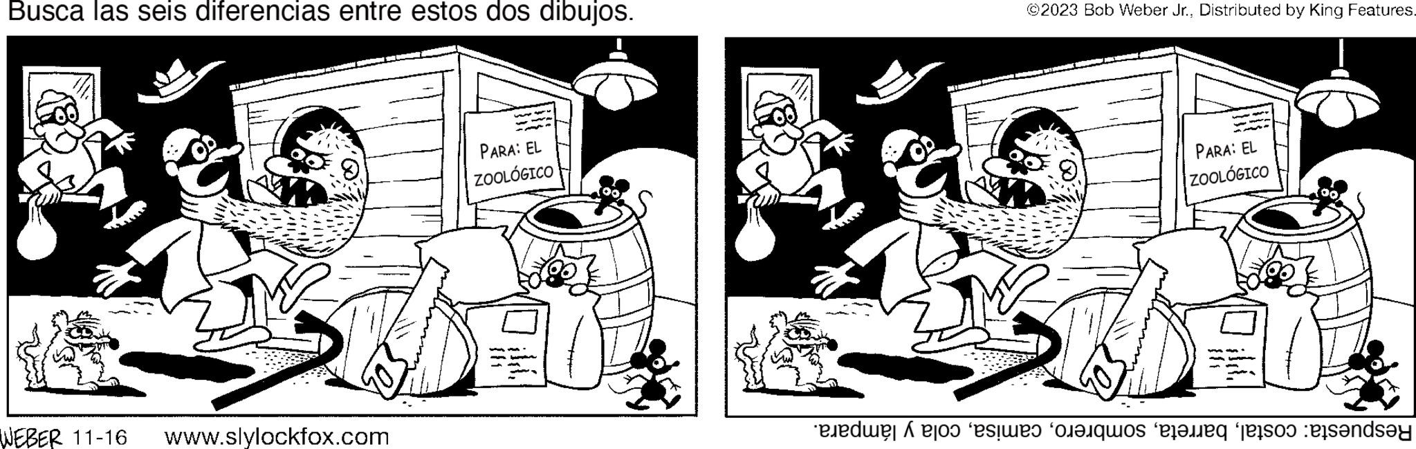 Line art OCR: Busca las seis diferencias entre estos dos dibujos. a WEBER 11-16 www.slylockfox.com PARA: EL ZOOLÓGICO ©2023 Bob Weber Jr.Distributed by King Features. MARIN Pol Mar 17 PARA: EL ZOOLÓGICO de e que este person and Busca las seis diferencias entre estos dos dibujos . a WEBER 11-16 www.slylockfox.com PARA : EL ZOOLÓGICO © 2023 Bob Weber Jr.Distributed by King Features . MARIN Pol Mar 17 PARA : EL ZOOLÓGICO de e que este person and