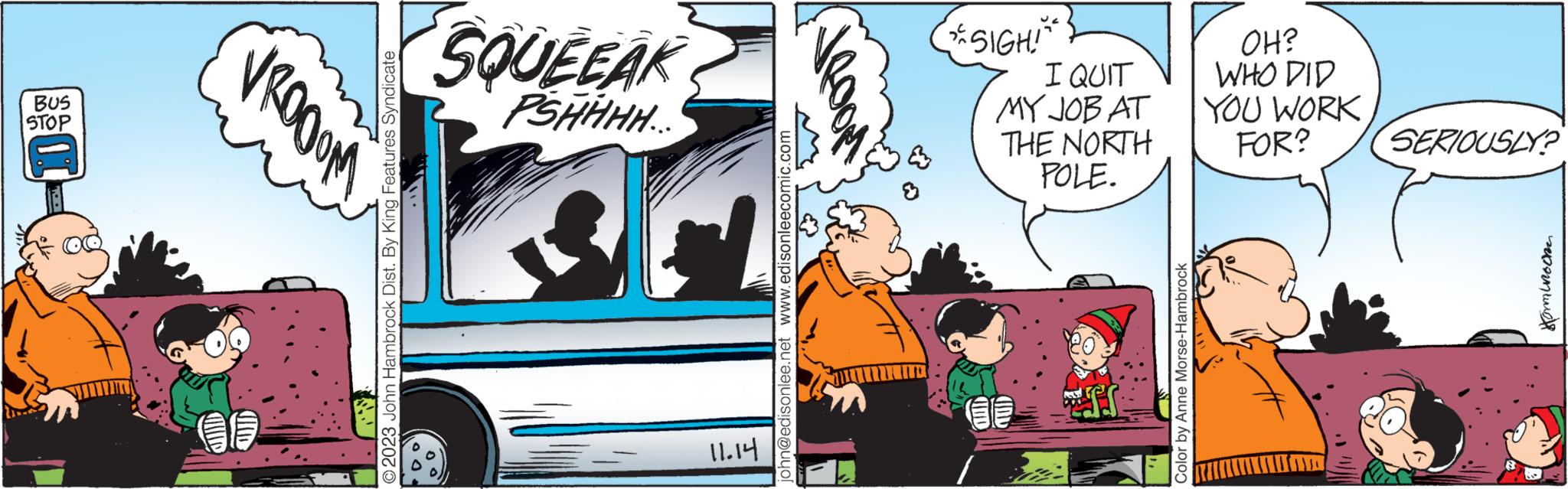Illustration OCR: CUID IS © 2023 John Hambrock Dist. By King Features Syndicate 11.14 john@edisonlee.net www.edisonleecomic.com 10 AUD STOP BUS Wooodn Color by Anne Morse-Hambrock Horm Wroche m POLE. THE NORTH PSHHHH.. SQUEEAK SERIOUSLY? MY JOB AT I QUIT FOR? YOU WORK WHO DID SIGHI OH? CUID IS © 2023 John Hambrock Dist . By King Features Syndicate 11.14 john@edisonlee.net www.edisonleecomic.com 10 AUD STOP BUS Wooodn Color by Anne Morse - Hambrock Horm Wroche m POLE . THE NORTH PSHHHH .. SQUEEAK SERIOUSLY ? MY JOB AT I QUIT FOR ? YOU WORK WHO DID SIGHI OH ?