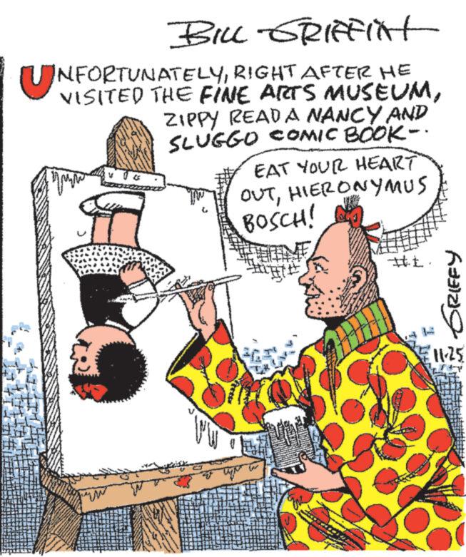 Baton OCR: BILL - GRIFFIN UNFORTUNATELYRIGHT AFTER HE ???? ZIPPY READA NANCY AND SLUGGO COMIC BOOK- www EAT YOUR HEART OUTHIERONYMUS BOSCH! Hi. GRIEFY 11-25 BILL - GRIFFIN UNFORTUNATELYRIGHT AFTER HE ???? ZIPPY READA NANCY AND SLUGGO COMIC BOOK www EAT YOUR HEART OUTHIERONYMUS BOSCH ! Hi . GRIEFY 11-25