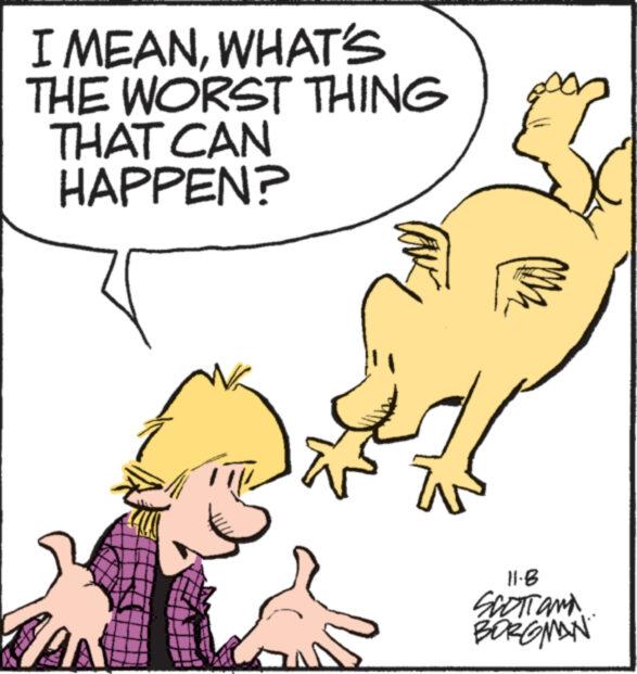 Sharing OCR: I MEANWHAT'S THE WORST THING THAT CAN HAPPEN? 2 M 11.8 SCOTT AND BORGMAN I MEANWHAT'S THE WORST THING THAT CAN HAPPEN ? 2 M 11.8 SCOTT AND BORGMAN