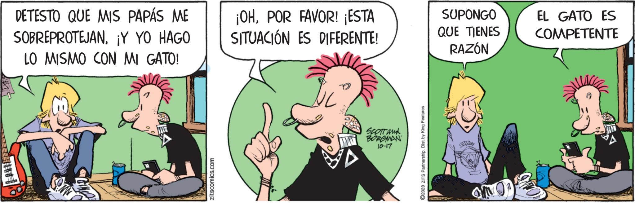Interaction OCR: DETESTO QUE MIS PAPÁS ME SOBREPROTEJAN¡Y YO HAGO LO MISMO CON MI GATO! MERS zitscomics.com ¡OHPOR FAVOR! ¡ESTA SITUACIÓN ES DIFERENTE! SCOTT and BORGMAN 10-17 ?2023 ZITS Partnership. Dist. by King Features SUPONGO QUE TIENES RAZÓN EL GATO ES COMPETENTE DETESTO QUE MIS PAPÁS ME SOBREPROTEJAN¡ Y YO HAGO LO MISMO CON MI GATO ! MERS zitscomics.com ¡ OHPOR FAVOR ! ¡ ESTA SITUACIÓN ES DIFERENTE ! SCOTT and BORGMAN 10-17 ?2023 ZITS Partnership . Dist . by King Features SUPONGO QUE TIENES RAZÓN EL GATO ES COMPETENTE
