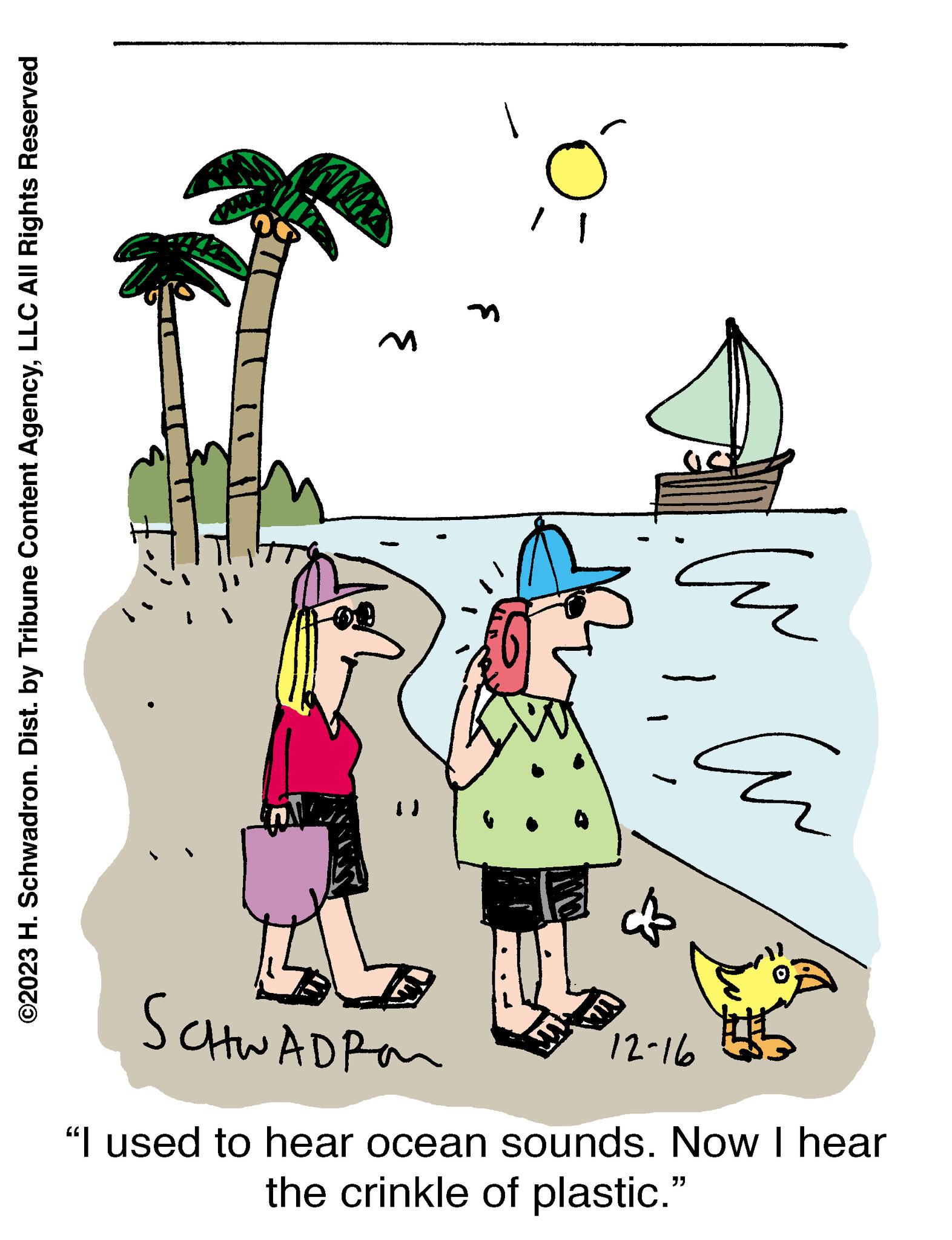 Art OCR: ©2023 H. Schwadron. Dist. by Tribune Content AgencyLLC All Rights Reserved AMMA M M CO2 Eu 12-16 ?? SCHWADRON 5 "I used to hear ocean sounds. Now I hear the crinkle of plastic." © 2023 H. Schwadron . Dist . by Tribune Content AgencyLLC All Rights Reserved AMMA M M CO2 Eu 12-16 ?? SCHWADRON 5 " I used to hear ocean sounds . Now I hear the crinkle of plastic . "