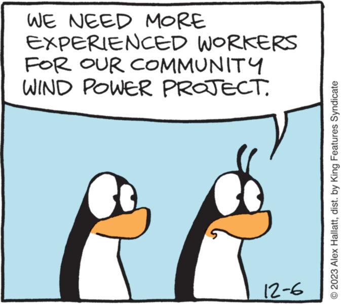 Internet meme OCR: WE NEED MORE EXPERIENCED WORKERS FOR OUR COMMUNITY WIND POWER PROJECT. 12-6 © 2023 Alex Hallattdist. by King Features Syndicate WE NEED MORE EXPERIENCED WORKERS FOR OUR COMMUNITY WIND POWER PROJECT . 12-6 © 2023 Alex Hallattdist . by King Features Syndicate