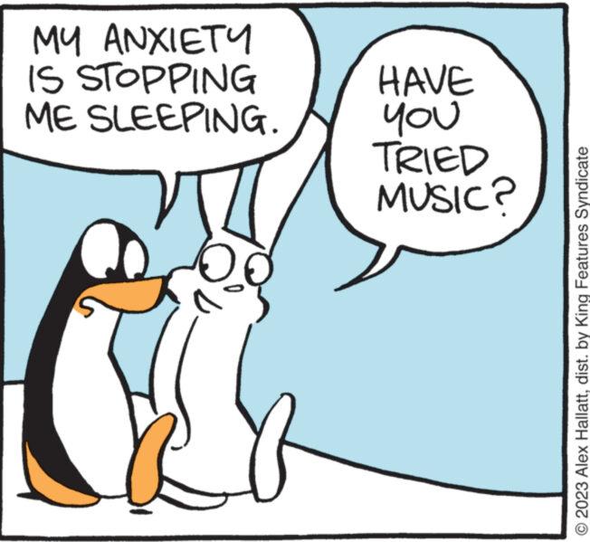 Humour OCR: MY ANXIETY IS STOPPING ME SLEEPING. HAVE noh TRIED MUSIC? O 2023 Alex Hallattdist. by King Features Syndicate MY ANXIETY IS STOPPING ME SLEEPING . HAVE noh TRIED MUSIC ? O 2023 Alex Hallattdist . by King Features Syndicate