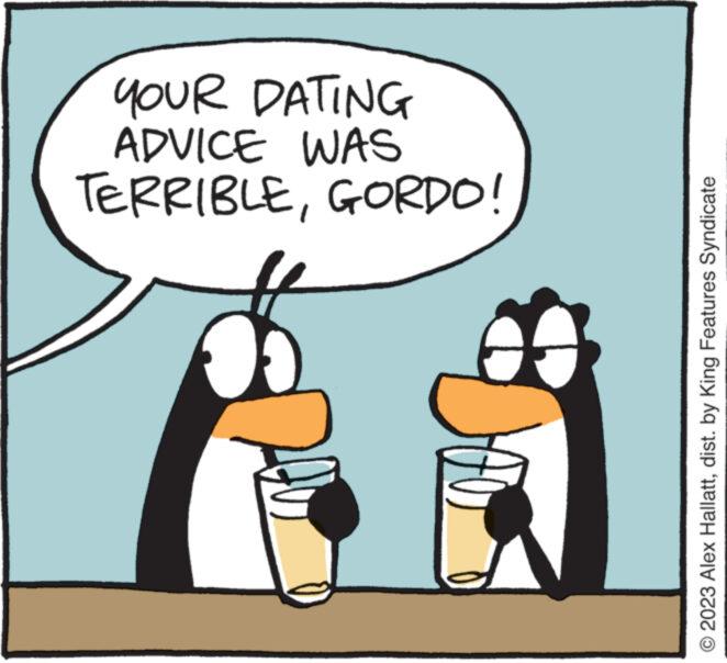 Parallel OCR: D TERRIBLEGORDO! ADVICE WAS YOUR DATING 12 O 2023 Alex Hallattdist. by King Features Syndicate D TERRIBLEGORDO ! ADVICE WAS YOUR DATING 12 O 2023 Alex Hallattdist . by King Features Syndicate