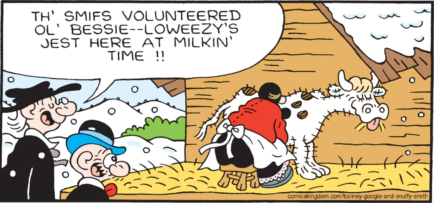 Fiction OCR: TH' SMIFS VOLUNTEERED OL' BESSIE--LOWEEZY'S JEST HERE AT MILKIN' TIME !! e bas ATI Mol comicskingdom.com/barney-google-and-snuffy-smith TH ' SMIFS VOLUNTEERED OL ' BESSIE -- LOWEEZY'S JEST HERE AT MILKIN ' TIME !! e bas ATI Mol comicskingdom.com/barney-google-and-snuffy-smith