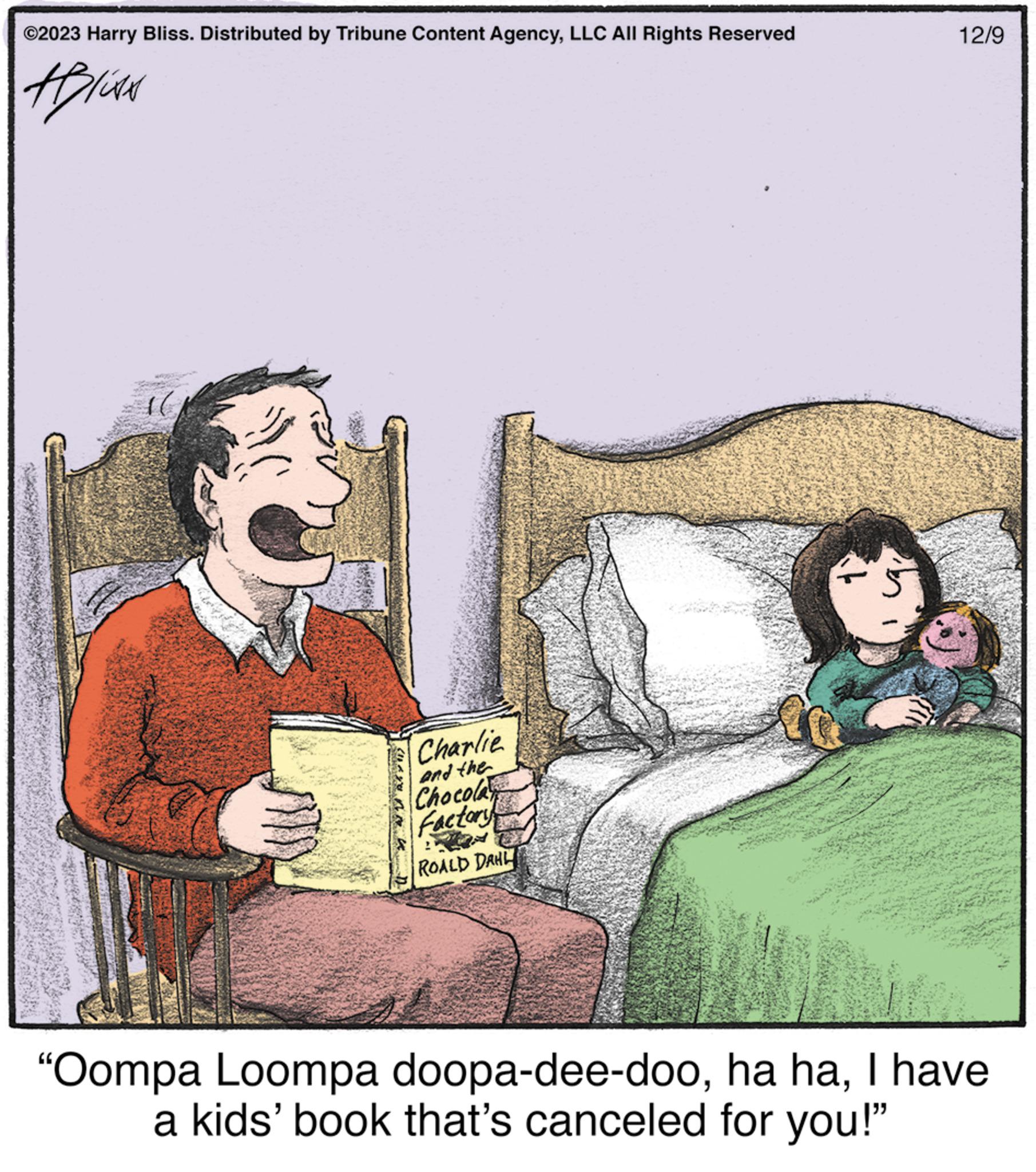 Fictional character OCR: ©2023 Harry Bliss. Distributed by Tribune Content AgencyLLC All Rights Reserved Alise NVRE (1) Charlie and the Chocola Factory ROALD DAHL 12/9 "Oompa Loompa doopa-dee-dooI have a kids' book that's canceled for you!" © 2023 Harry Bliss . Distributed by Tribune Content AgencyLLC All Rights Reserved Alise NVRE ( 1 ) Charlie and the Chocola Factory ROALD DAHL 12/9 " Oompa Loompa doopa - dee - dooha haI have a kids ' book that's canceled for you ! "