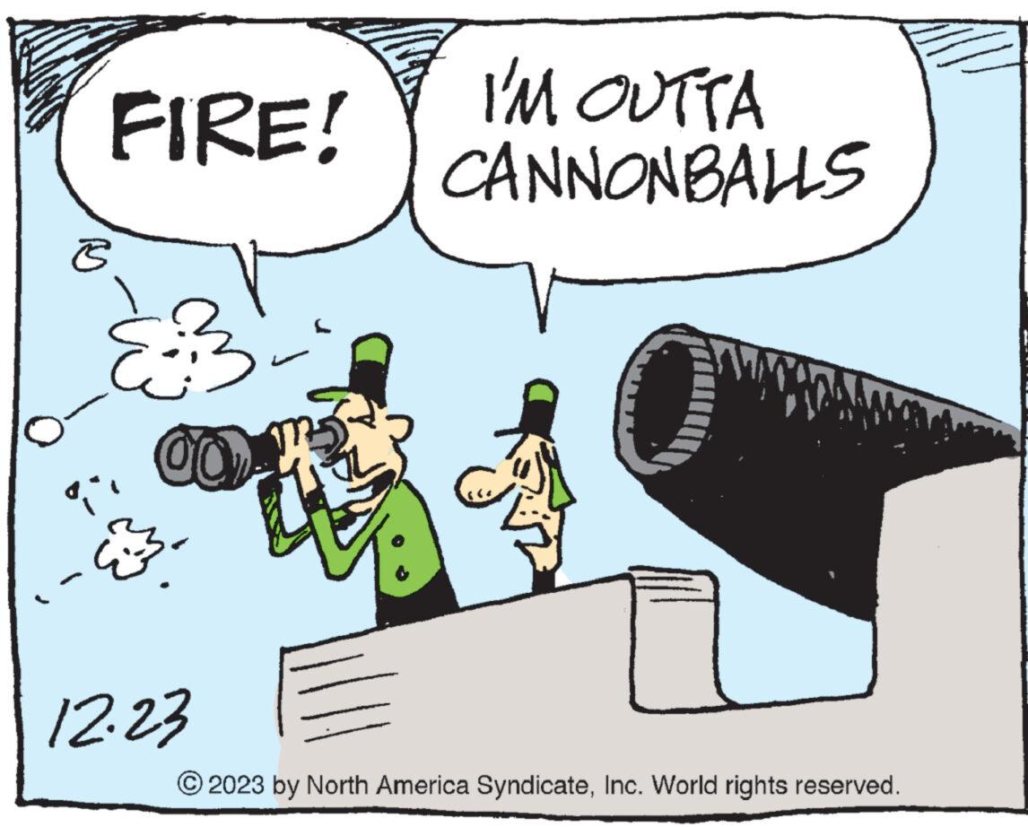 Illustration OCR: FIRE! B {" 00 12.23 I'M OUTTA CANNONBALLS 2023 by North America SyndicateInc. World rights reserved. FIRE ! B { " 00 12.23 I'M OUTTA CANNONBALLS 2023 by North America SyndicateInc. World rights reserved .