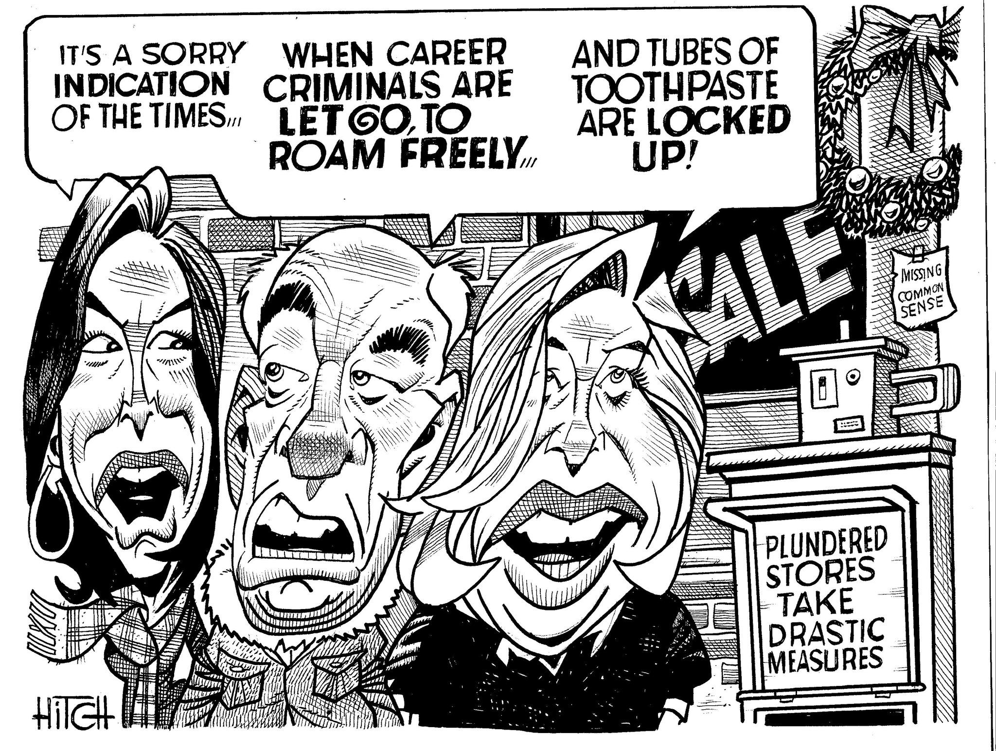 Happy OCR: IT'S A SORRY WHEN CAREER INDICATION OF THE TIMES. HiTCH CRIMINALS ARE LET GOTO ROAM FREELY ~******/ 20 100 AND TUBES OF TOOTHPASTE ARE LOCKED UP! SALE 75 b PLUNDERED STORES TAKE DRASTIC MEASURES MISSING COMMON SENSE IT'S A SORRY WHEN CAREER INDICATION OF THE TIMES . HiTCH CRIMINALS ARE LET GOTO ROAM FREELY ~ ****** / 20 100 AND TUBES OF TOOTHPASTE ARE LOCKED UP ! SALE 75 b PLUNDERED STORES TAKE DRASTIC MEASURES MISSING COMMON SENSE