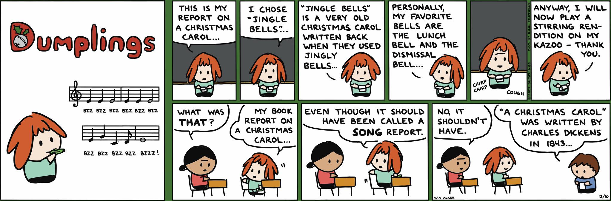 Sharing OCR: Bumplings BZZ BZZ BZZ BZZ BZZ BZZ ? BZZ BZZ BZZ BZZ BZZZ! THIS IS MY REPORT ON A CHRISTMAS CAROL... WHAT WAS THAT? I CHOSE "JINGLE BELLS... JINGLE BELLS" IS A VERY OLD CHRISTMAS CAROL WRITTEN BACK WHEN THEY USED JINGLY BELLS... A CHRISTMAS CAROL... PERSONALLYMY FAVORITE BELLS ARE THE LUNCH BELL AND THE DISMISSAL BELL... MY BOOK EVEN THOUGH IT SHOULD REPORT ON HAVE BEEN CALLED A SONG REPORT. CHIRP CHIRP NOIT SHOULDN'T HAVE. VAN ACKER COUGH ANYWAYI WILL NOW PLAY A STIRRING REN- DITION ON MY KAZOO THANK YOU. - "A CHRISTMAS CAROL" WAS WRITTEN BY CHARLES DICKENS IN 1843... 12/10 Bumplings BZZ BZZ BZZ BZZ BZZ BZZ ? BZZ BZZ BZZ BZZ BZZZ ! THIS IS MY REPORT ON A CHRISTMAS CAROL ... WHAT WAS THAT ? I CHOSE " JINGLE BELLS ... JINGLE BELLS " IS A VERY OLD CHRISTMAS CAROL WRITTEN BACK WHEN THEY USED JINGLY BELLS ... A CHRISTMAS CAROL ... PERSONALLYMY FAVORITE BELLS ARE THE LUNCH BELL AND THE DISMISSAL BELL ... MY BOOK EVEN THOUGH IT SHOULD REPORT ON HAVE BEEN CALLED A SONG REPORT . CHIRP CHIRP NOIT SHOULDN'T HAVE . VAN ACKER COUGH ANYWAYI WILL NOW PLAY A STIRRING REN DITION ON MY KAZOO THANK YOU . - " A CHRISTMAS CAROL " WAS WRITTEN BY CHARLES DICKENS IN 1843 ... 12/10