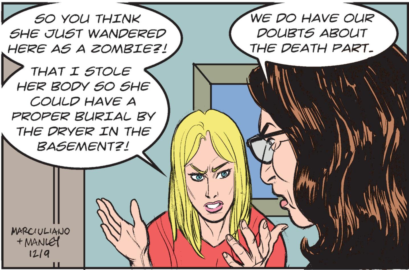 Mammal OCR: 50 YOU THINK SHE JUST WANDERED HERE AS A ZOMBIE?! THAT I STOLE HER BODY SO SHE COULD HAVE A PROPER BURIAL BY THE DRYER IN THE BASEMENT?! MARCIULIANO + MANLEY 1219 WE DO HAVE OUR DOUBTS ABOUT THE DEATH PART. 50 YOU THINK SHE JUST WANDERED HERE AS A ZOMBIE ?! THAT I STOLE HER BODY SO SHE COULD HAVE A PROPER BURIAL BY THE DRYER IN THE BASEMENT ?! MARCIULIANO + MANLEY 1219 WE DO HAVE OUR DOUBTS ABOUT THE DEATH PART .