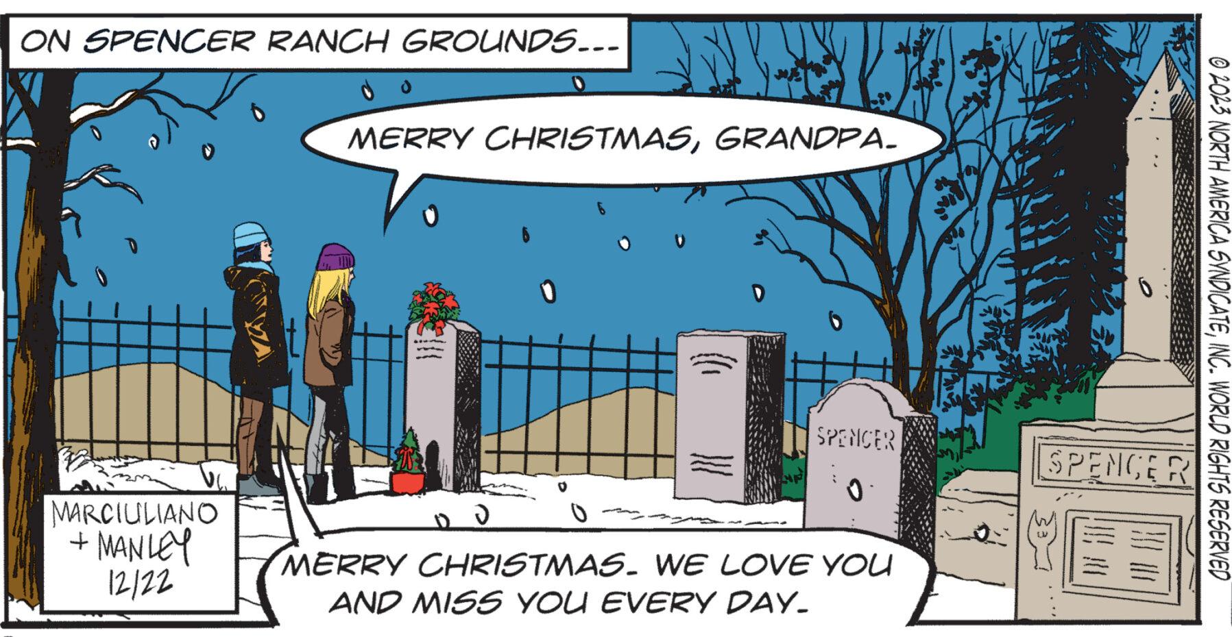 Tree OCR: ON SPENCER RANCH GROUNDS... MARCIULIANO + MANLEY 12/22 MERRY CHRISTMASGRANDPA. od }}} SPENCER MERRY CHRISTMAS. WE LOVE YOU AND MISS YOU EVERY DAY. SPENCER !!!! © 2023 NORTH AMERICA SYNDICATEINC. WORLD RIGHTS RESERVED ON SPENCER RANCH GROUNDS ... MARCIULIANO + MANLEY 12/22 MERRY CHRISTMASGRANDPA . od } } } SPENCER MERRY CHRISTMAS . WE LOVE YOU AND MISS YOU EVERY DAY . SPENCER !!!! © 2023 NORTH AMERICA SYNDICATEINC . WORLD RIGHTS RESERVED