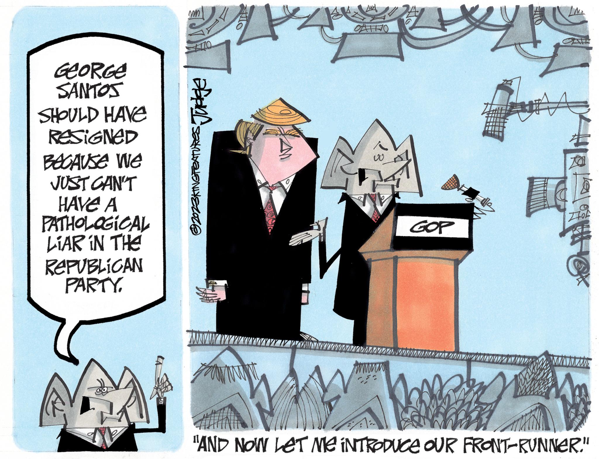 Hat OCR: GEORGE SANTOS SHOULD HAVE RESIGNED BECAUSE We JUST CAN'T HAVE A PATHOLOGICAL LiAR IN THE REPUBLICAN PARTY. wm 170 ?2023KING FEATURES Judge www. OATH70 75 vo GOP That ??? "AND NOW LET ME INTRODUCE OUR FRONT-RUNNER." GEORGE SANTOS SHOULD HAVE RESIGNED BECAUSE We JUST CAN'T HAVE A PATHOLOGICAL LiAR IN THE REPUBLICAN PARTY . wm 170 ?2023KING FEATURES Judge www . OATH70 75 vo GOP That ? ? ? " AND NOW LET ME INTRODUCE OUR FRONT - RUNNER . "