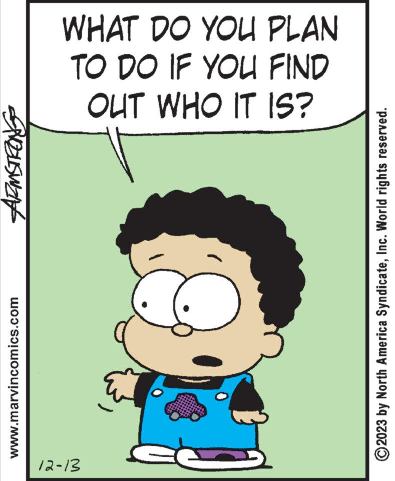 Rectangle OCR: ARMSTRONG www.marvincomics.com WHAT DO YOU PLAN TO DO IF YOU FIND OUT WHO IT IS? 12-13 ?2023 by North America SyndicateInc. World rights reserved. ARMSTRONG www.marvincomics.com WHAT DO YOU PLAN TO DO IF YOU FIND OUT WHO IT IS ? 12-13 ?2023 by North America SyndicateInc. World rights reserved .