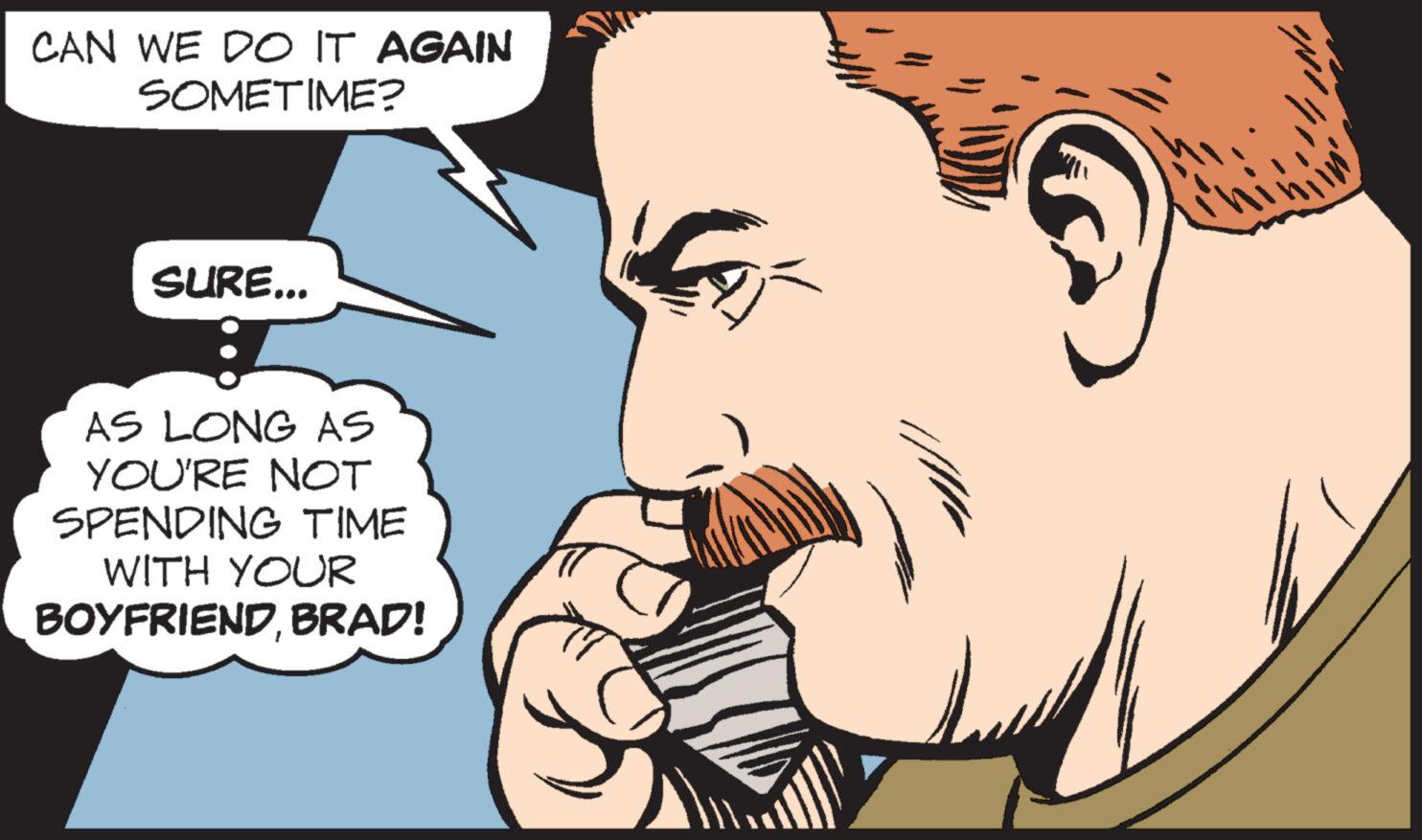 Vertebrate OCR: CAN WE DO IT AGAIN SOMETIME? SURE... AS LONG AS YOU'RE NOT SPENDING TIME WITH YOUR BOYFRIENDBRAD! CAN WE DO IT AGAIN SOMETIME ? SURE ... AS LONG AS YOU'RE NOT SPENDING TIME WITH YOUR BOYFRIENDBRAD !