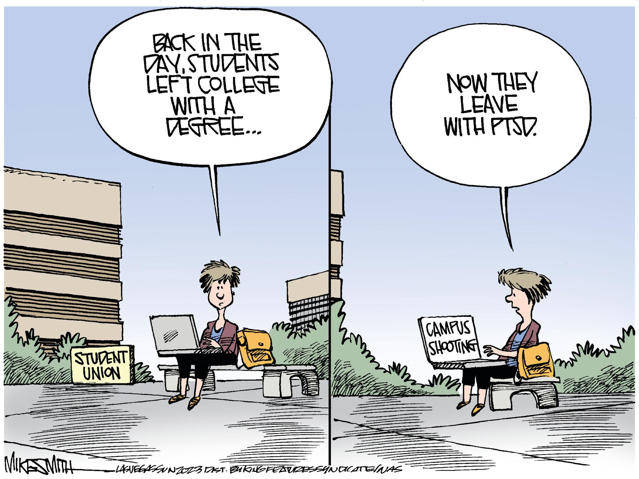 Conversation OCR: M www STUDENT UNION MIKESMITH BACK IN THE DAYSTUDENTS LEFT COLLEGE WITH A DEGREE... MA -LAGUEGASSUNZOZ3 DIST. BUKING FEDTUZESSYNDICATEÍNAS NOW THEY LEAVE WITH PTSD. CAMPUS SHOOTING mo M www STUDENT UNION MIKESMITH BACK IN THE DAYSTUDENTS LEFT COLLEGE WITH A DEGREE ... MA -LAGUEGASSUNZOZ3 DIST . BUKING FEDTUZESSYNDICATEÍNAS NOW THEY LEAVE WITH PTSD . CAMPUS SHOOTING mo