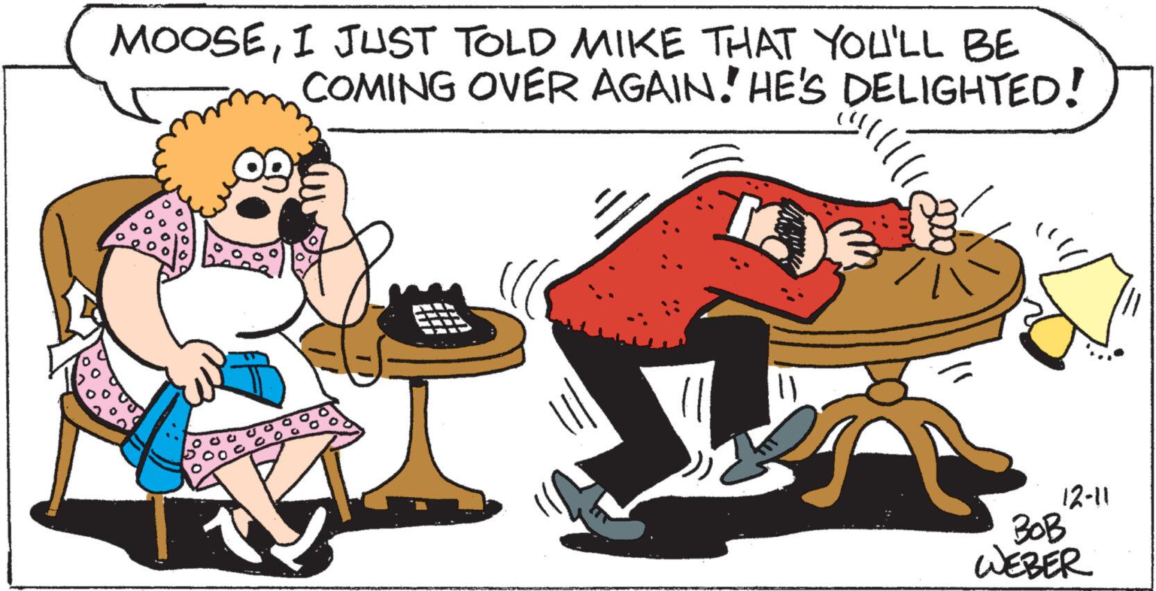 Font OCR: MOOSEI JUST TOLD MIKE THAT YOU'LL BE COMING OVER AGAIN. HE'S DELIGHTED! 4 59 SERAPON WOGA 12-11 BOB WEBER MOOSEI JUST TOLD MIKE THAT YOU'LL BE COMING OVER AGAIN . HE'S DELIGHTED ! 4 59 SERAPON WOGA 12-11 BOB WEBER