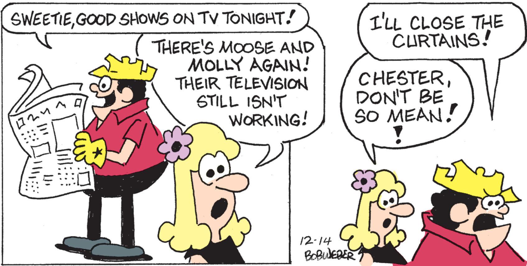 Gesture OCR: SWEETIEGOOD SHOWS ON TV TONIGHT! THERE'S MOOSE AND MOLLY AGAIN! THEIR TELEVISION STILL ISN'T WORKING! 024 Sill: cu I'LL CLOSE THE CURTAINS! CHESTERDON'T BE SO MEAN! 12-14 BOBWEBER SWEETIEGOOD SHOWS ON TV TONIGHT ! THERE'S MOOSE AND MOLLY AGAIN ! THEIR TELEVISION STILL ISN'T WORKING ! 024 Sill : cu I'LL CLOSE THE CURTAINS ! CHESTERDON'T BE SO MEAN ! 12-14 BOBWEBER