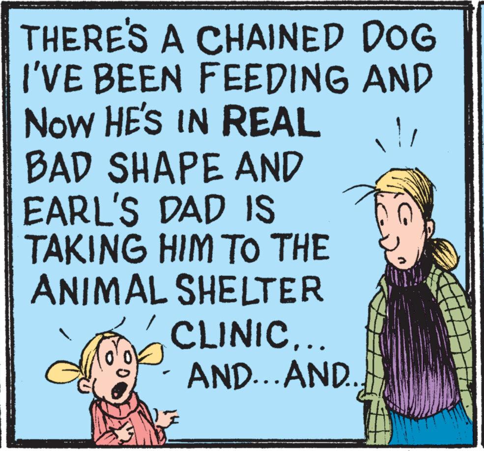 Art OCR: THERE'S A CHAINED DOG AND 1/ I'VE BEEN FEEDING NOW HE'S IN REAL BAD SHAPE AND EARL'S DAD IS TAKING HIM TO THE ANIMAL SHELTER CLINIC….. AND...AND.. G ???? THERE'S A CHAINED DOG AND 1 / I'VE BEEN FEEDING NOW HE'S IN REAL BAD SHAPE AND EARL'S DAD IS TAKING HIM TO THE ANIMAL SHELTER CLINIC … .. AND ... AND .. G ????